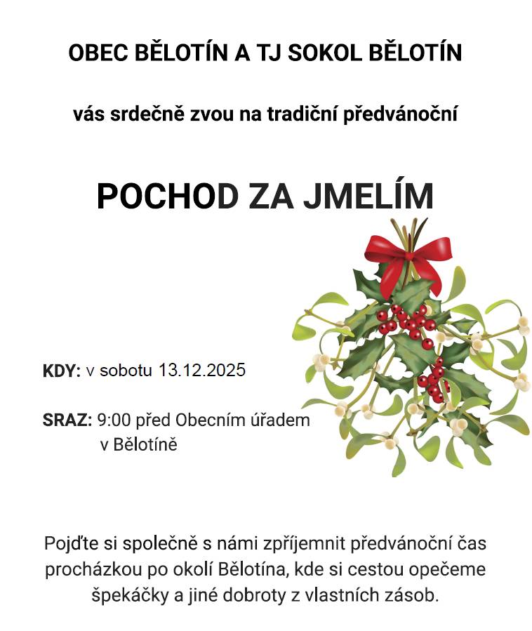 Obec Bělotín a TJ Sokol Bělotín Vás srdečně zvou v sobotu 13.12.2025 od 9 hodin, sraz před OÚ Bělotín na tradiční "Pochod za jmelím". Přijďte si zpříjemnit předvánoční čas procházkou po okolí Bělotína. Na závěr si opečeme špekáčky a jiné dobroty z vlastních zásob. Těší se na Vás pořadatelé.