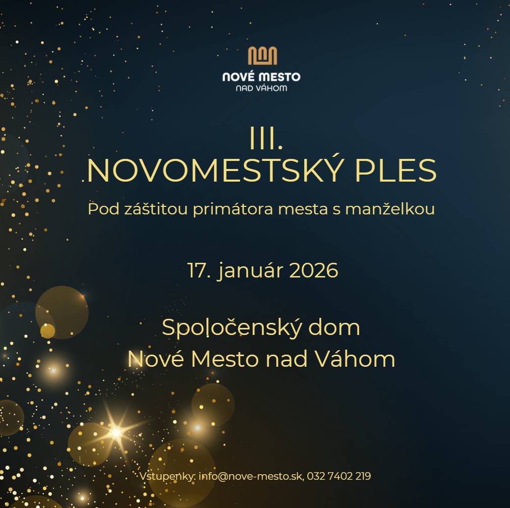 Mesto Nové Mesto nad Váhom vás srdečne pozýva na  III. Novomestský ples,ktorý sa uskutoční 17. januára 2026 v Spoločenskom dome. Ples sa koná pod záštitou primátora mesta Františka Mašlonku s manželkou.   Počas večera sa môžete tešiť na hudbu, tanec, kultúrny program a polnočnú tombolu. Vstupné zahŕňa: servírovanú dvojchodovú slávnostnú večeru,bohaté občerstvenie počas celého večera formou rautu s teplými a studenými jedlami, dezertmi a doplnkami. Tešíme sa na spoločný večer pri príležitosti otvorenia plesovej sezóny v Novom Meste nad Váhom. Informácie a rezervácia vstupeniek:  info@nove-mesto.sk, 032 7402219  Cena vstupenky: III. Novomestský ples | www.nove-mesto.sk