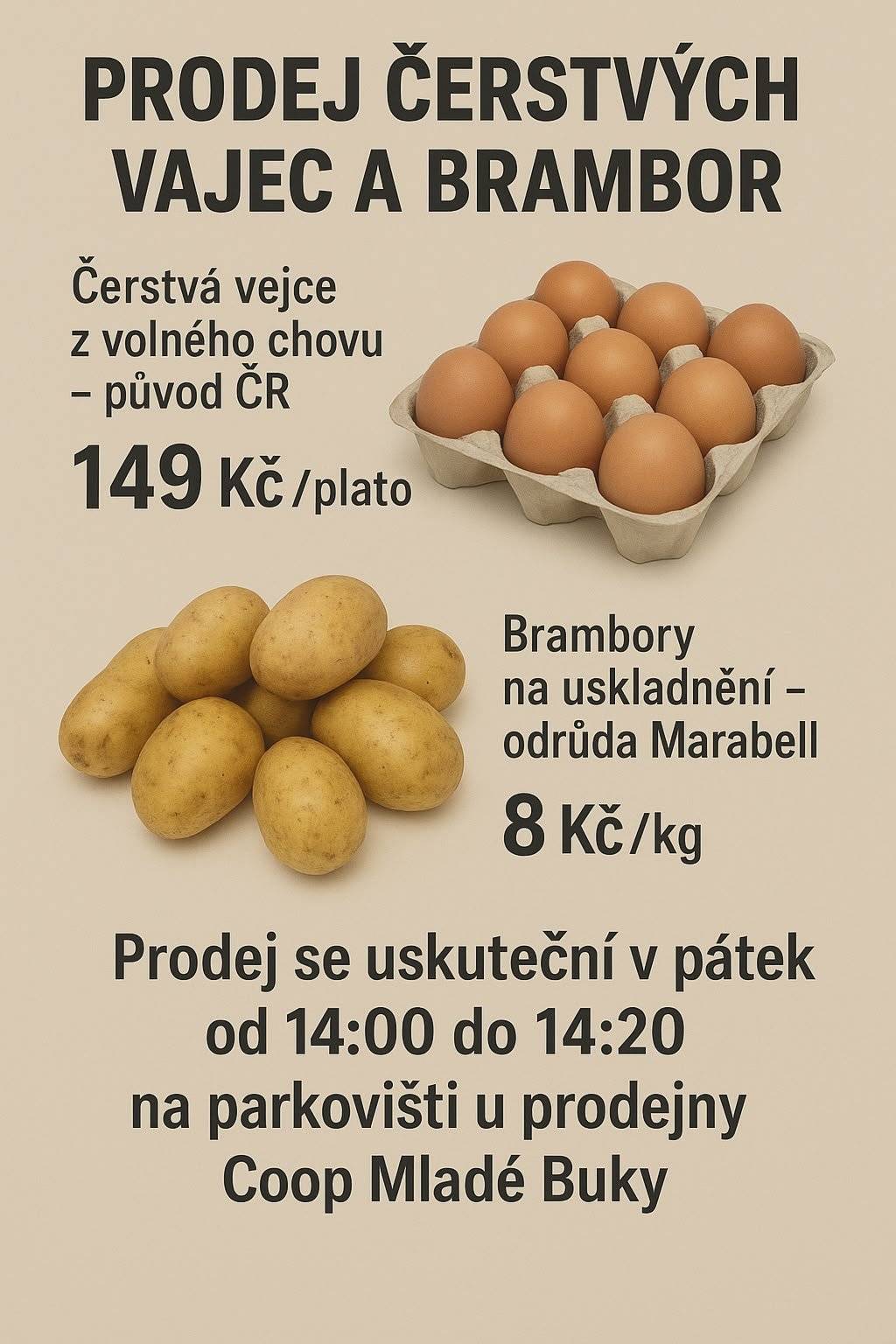 PRODEJ ČERSTVÝCH VAJEC A BRAMBOR Čerstvá vejce z volného chovu – původ ČR Cena: 149 Kč / plato Brambory na uskladnění – odrůda Marabell Cena: 8 Kč / kg Prodej se uskuteční v pátek 12.12.2025 od 14:00 do 14:20 na parkovišti u prodejny Coop Mladé Buky.