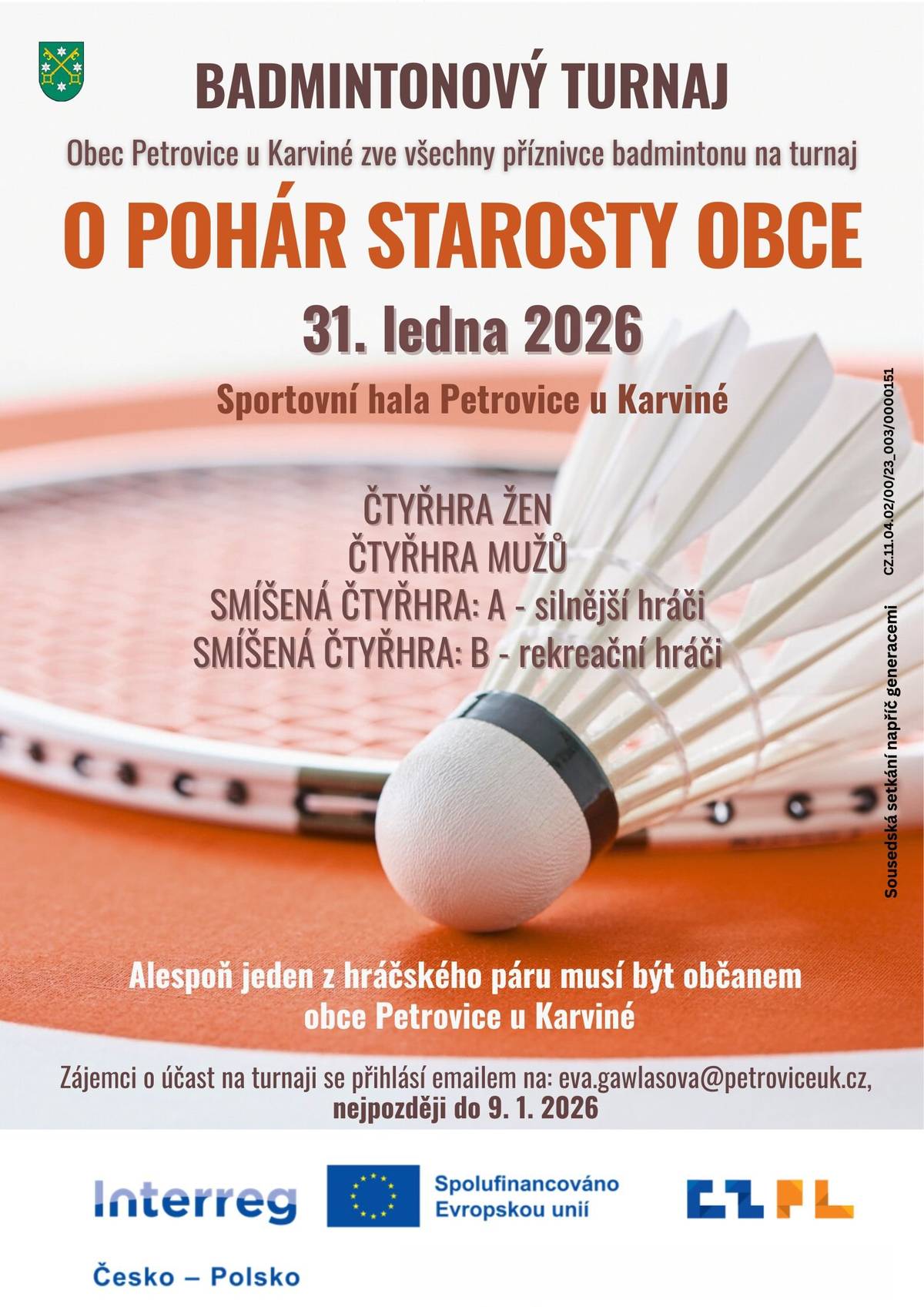 Srdečně zveme všechny milovníky badmintonu na tradiční turnaj O pohár starosty obce, který se uskuteční v sobotu 31. ledna 2026 ve sportovní hale v Petrovicích u Karviné.    Soutěžíme v následujících kategoriích: • Čtyřhra žen • Čtyřhra mužů • Smíšená čtyřhra A – pro silnější hráče • Smíšená čtyřhra B – pro rekreační hráče     Podmínkou účasti je, aby alespoň jeden hráč z dvojice byl občanem obce Petrovice u Karviné. Po celou dobu akce bude zajištěno občerstvení.     Zájemci se mohou hlásit do 9. ledna 2026 vyplněním a zasláním přihlášky na email: eva.gawlasova@petroviceuk.cz     Přijďte si zasoutěžit, pobavit se a užít si sportovní den plný fair play a sousedské atmosféry.