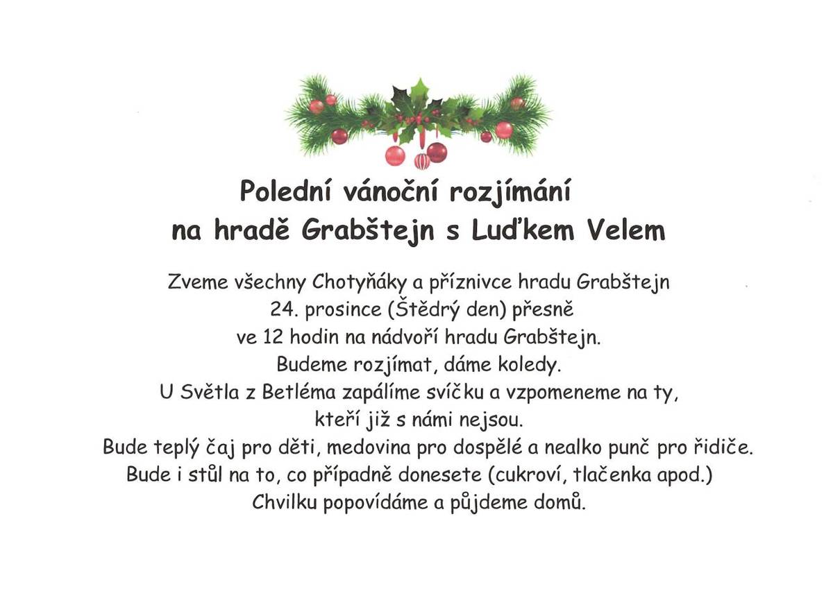 Zveme všechny Chotyňáky a příznivce hradu Grabštejn    24. prosince (Štědrý den) přesně ve 12 hodin na nádvoří hradu Grabštejn. Budeme rozjímat, dáme koledy. U Světla z Betléma zapálíme svíčku a vzpomeneme na ty, kteří již s námi nejsou.