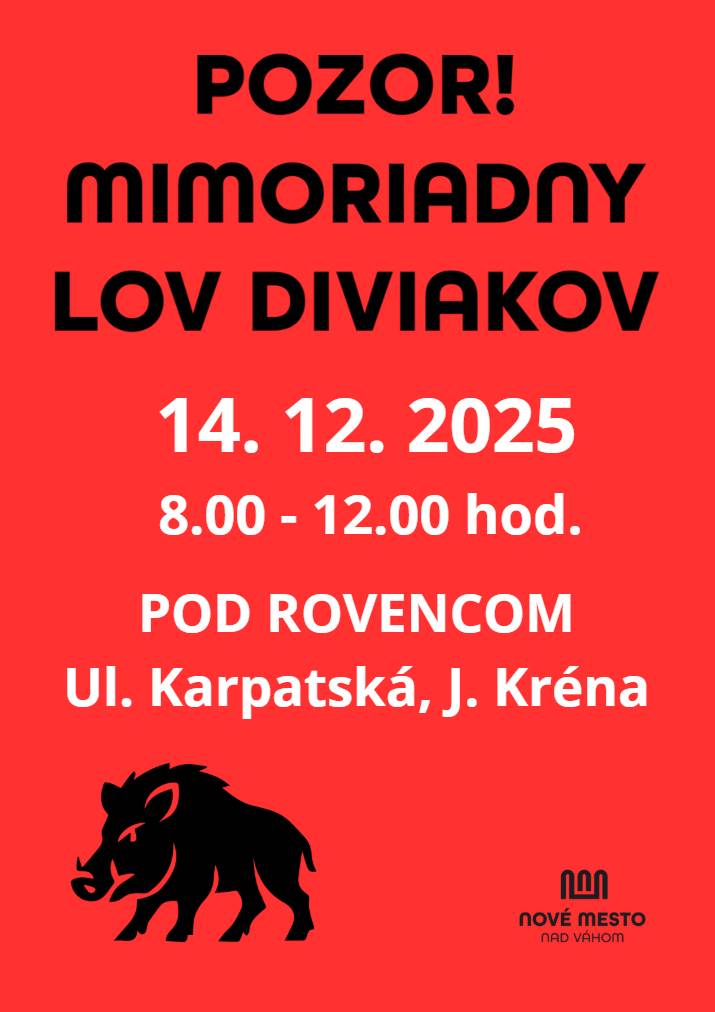 V lokalitách Pod Rovencom (Karpatská a okolie, J. Kréna - kasárne),  bude v nedeľu 14. decembra od 8:00 do 12:00 hod. prebiehať mimoriadny lov diviakov. Prosíme obyvateľov, aby počas tohto času: • obmedzili pohyb v dotknutých miestach, • nezdržiavali sa v záhradách a na okrajoch zastavaných plôch, • rešpektovali pokyny poľovníkov a Mestskej polície, • rátali so zvýšenou hlučnosťou. Opatrenie je nevyhnutné pre bezpečnosť obyvateľov. Ďakujeme za pochopenie. MIMORIADNY LOV DIVIAKOV 14.12.2025 | www.nove-mesto.sk POZOR! MIMORIADNY LOV DIVIAKOV | www.nove-mesto.sk