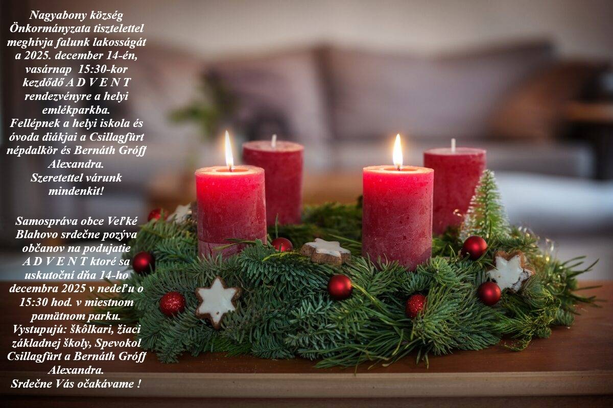 Samospráva obce Veľké Blahovo srdečne pozýva občanov na podujatie  A D V E N T ktoré sa uskutoční dňa 14-ho decembra 2025 v nedeľu o 15:30 hod. v miestnom pamätnom parku.  Vystupujú: škôlkari, žiaci základnej školy, Spevokol Csillagfürt a Bernáth Gróff Alexandra.  Srdečne Vás očakávame.
