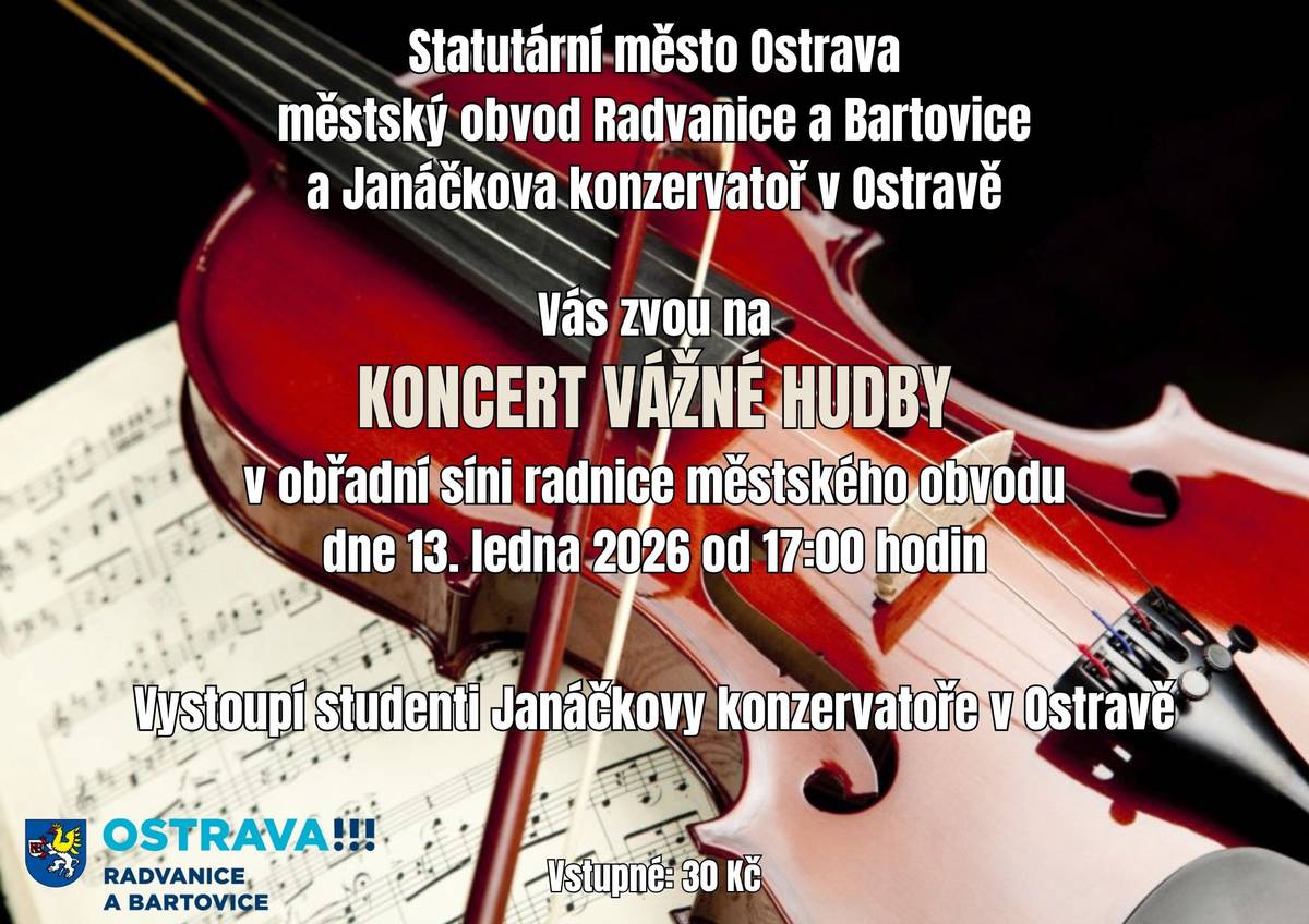 Statutární město Ostrava, městský obvod Radvanice a Bartovice a Janáčkova konzervatoř v Ostravě Vás zvou na KONCERT VÁŽNÉ HUDBY dne 13. ledna 2026 od 17.00 hodin v obřadní síni radnice městského obvodu. Vystoupí studenti Janáčkovy konzervatoře v Ostravě. Srdečně zvou pořadatelé.