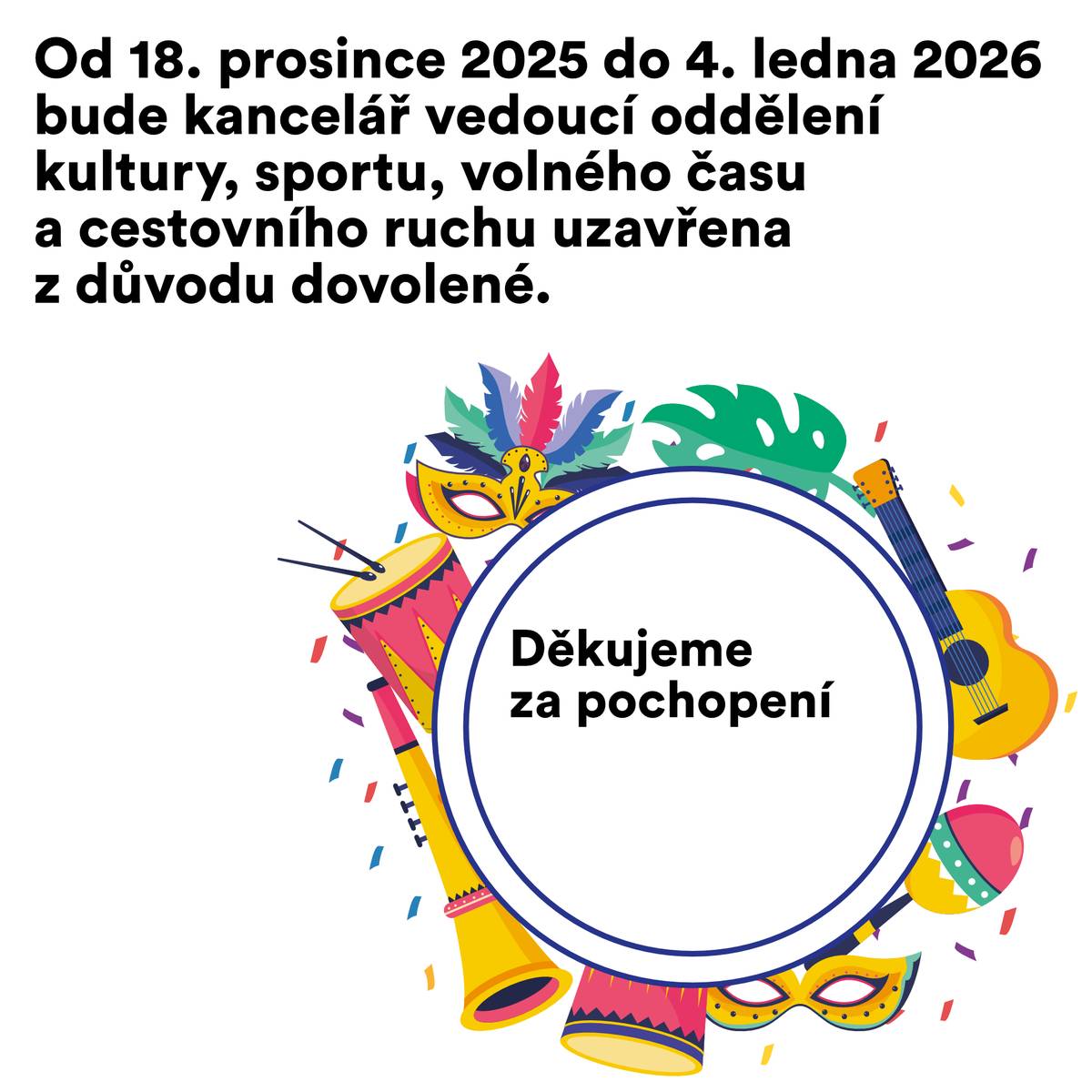 Od 18. prosince 2025 do 4. ledna 2026 bude kancelář vedoucí oddělení kultury, sportu, volného času a cestovního ruchu uzavřena z důvodu dovolené. Děkujeme za pochopení.