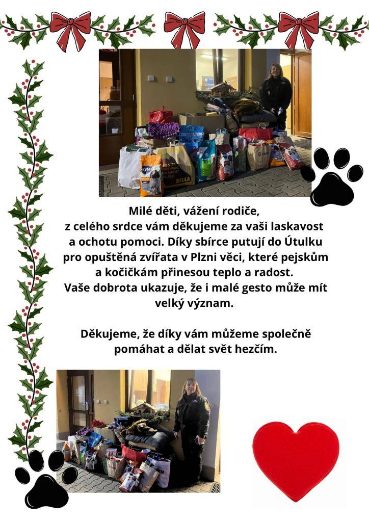 Milé děti, vážení rodiče,   z celého srdce vám děkujeme za vaši ochotu pomoci. Díky sbírce putují do Útulku pro opuštěná zvířata v Plzni věci, které zvířatům přinesou teplo a radost. Vaše dobrota ukazuje, že i malé gesto může mít velký význam.   Děkujeme, že díky vám můžeme společně pomáhat.