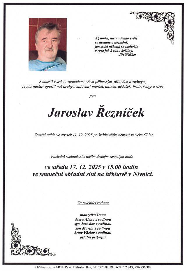 Rodiny Řezníčkova a Gálova oznamují příbuzným a známým, že zesnul pan Jaroslav Řezníček ve věku 67 let.   Poslední rozloučení se zesnulým bude ve středu 17.12.2025 v 15:00 ve smuteční síni na hřbitově v Nivnici. Po obřadu bude převezen ke zpopelnění.