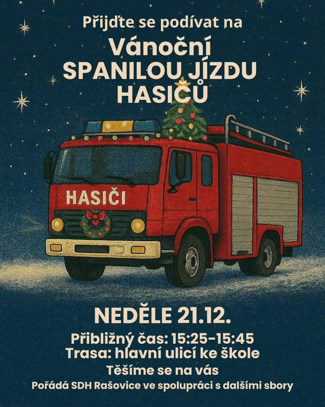 SDH Rašovice a spřátelené sbory dobrovolných hasičů si Vás dovolují informovat, že v neděli 21.12.2025 proběhne vánoční spanilá jízda hasičských vozidel jednotek SDH Rašovice a okolních obcí. Trasa povede hlavní silnicí ve směru od Křižanovic na autobusovou točnu, zde se kolona otočí a pojede zpět směrem na Křižanovice. Hasiči se těší na setkání s Vámi a přejí všem klidné a radostné prožití adventního času.