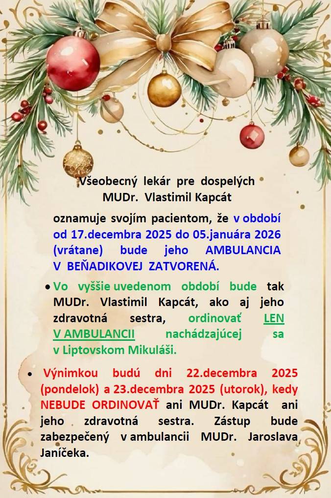 Všeobecný  lekár  pre  dospelých MUDr.  Vlastimil Kapcát oznamuje svojím pacientom, že v období od 17.decembra 2025 do 05.januára 2026 (vrátane) bude jeho AMBULANCIA V  BEŇADIKOVEJ  ZATVORENÁ.