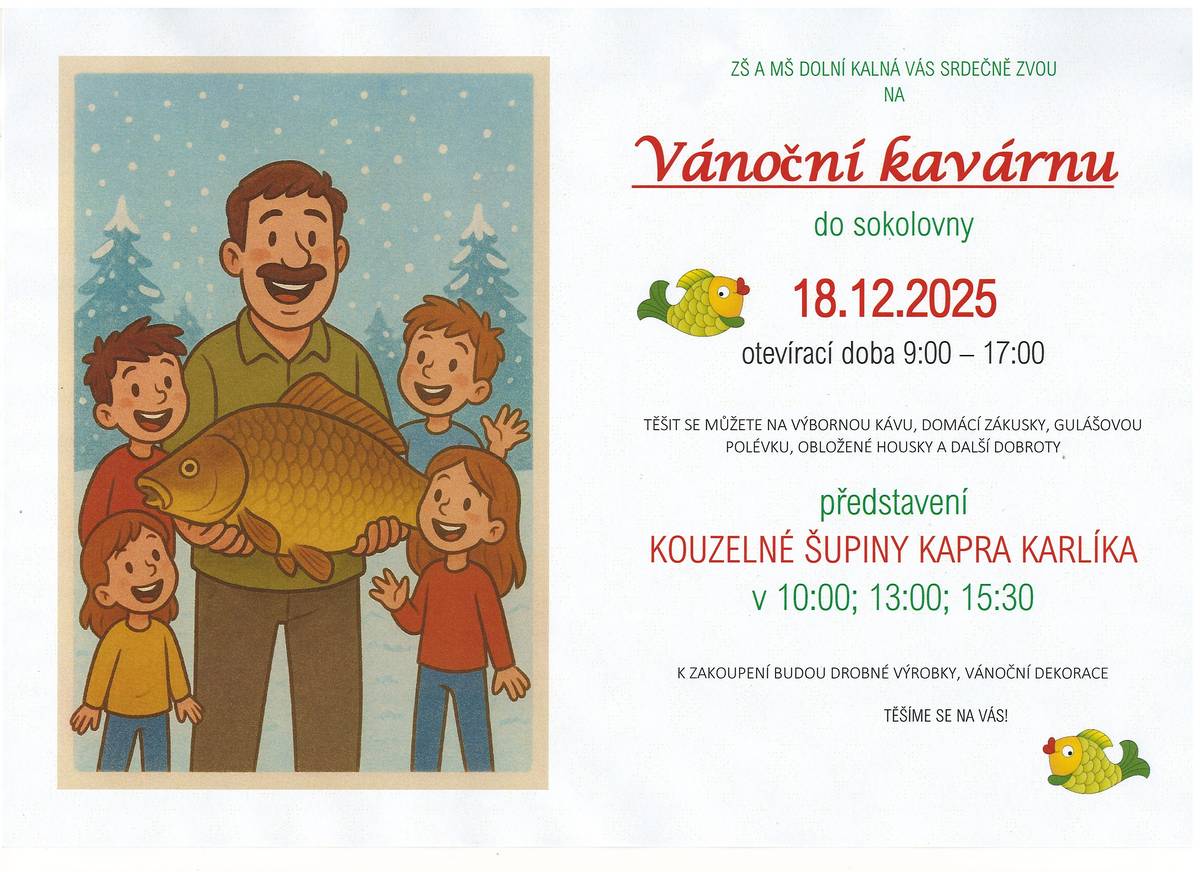 ZŠ a MŠ Dolní Kalná Vás zve na vánoční kavarničku. Otevírací doba 9- 17 hod. Těšit se můžete na kávu, domácí zákusky, gulášovou polévku a další dobroty. Vystoupení dětí- Kouzelné šupiny kapra Karlíka, v 10.00, 13.00 a 15.30   Svozová trasa na první vystoupení od 10 hodin (zajištěn i rozvoz domů)   - Slemeno „U Lípy“  v 9.10 hod - Sídlo Kalenské zemědělské „HRAD“  9.15 hod - Horní konec, aut.zast. u Věry Noskové  9.30 hod - Aut.zast.u Dresslerů  9.40 hod - Horava  9.45 hod - Parkoviště u TAKATY 9.50 hod