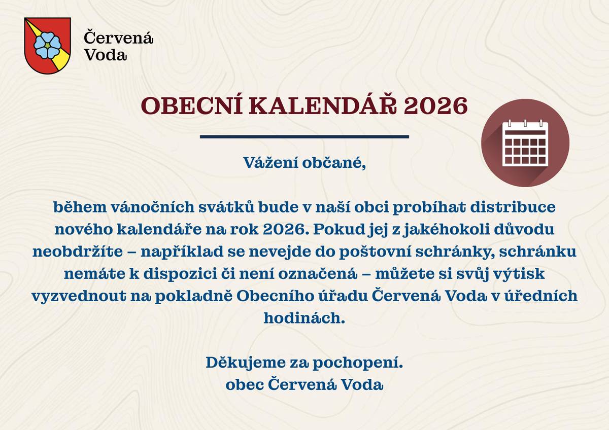 Během vánočních svátků bude probíhat distribuce nového obecního kalendáře na rok 2026 do vašich poštovních schránek. Pokud kalendář neobdržíte (např. se nevejde do schránky), můžete si jej vyzvednout na pokladně Obecního úřadu Červená Voda v úředních hodinách.