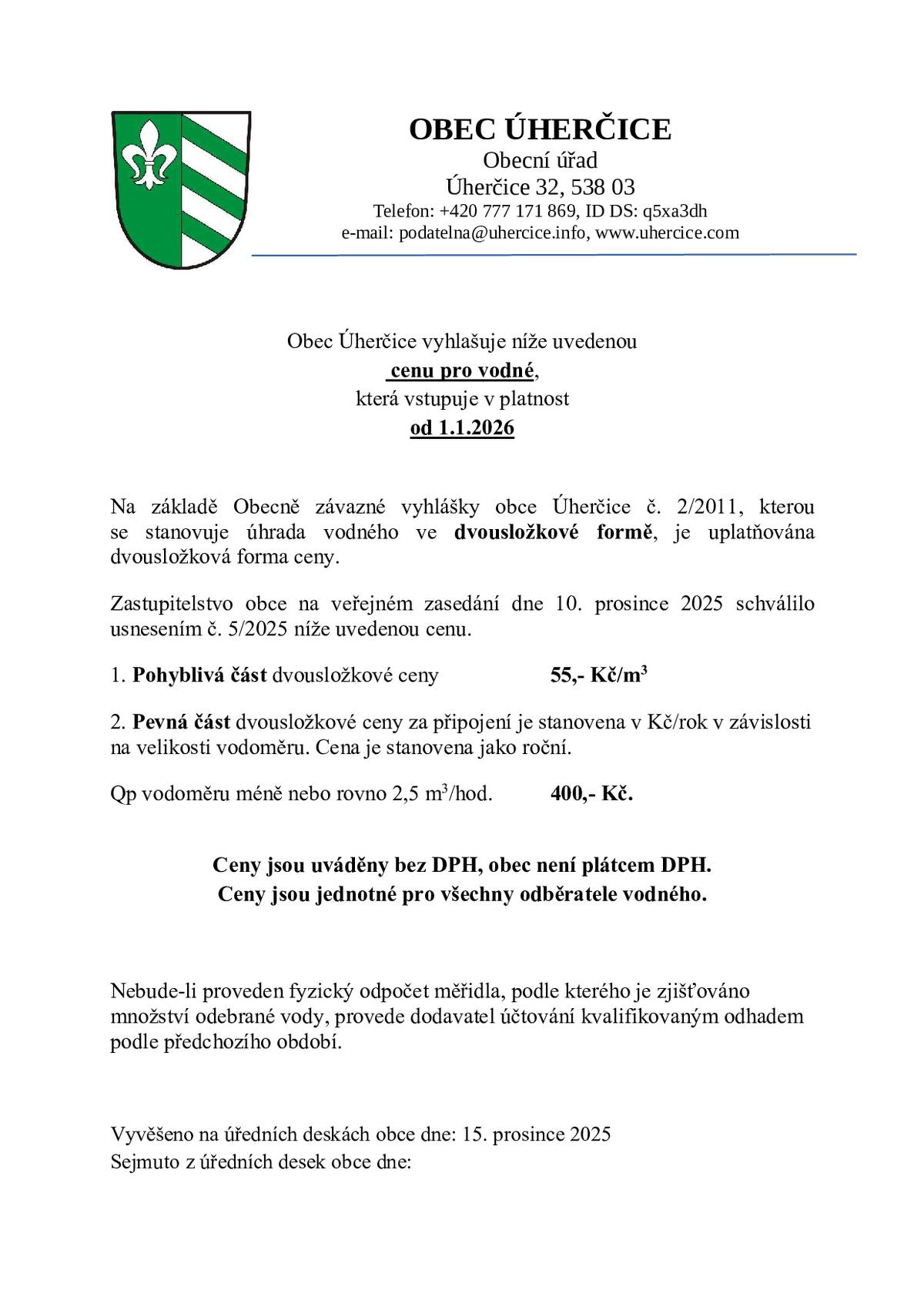 Zastupitelstvo obce na veřejném zasedání dne 10. prosince 2025 schválilo usnesením č. 5/2025 níže uvedenou cenu vodného s platností od 1. 1. 2026 1. Pohyblivá část dvousložkové ceny                   55,- Kč/m3 2. Pevná část dvousložkové ceny za připojení je stanovena v Kč/rok v závislosti na velikosti vodoměru. Cena je stanovena jako roční.  Qp vodoměru méně nebo rovno 2,5 m3/hod.          400,- Kč.