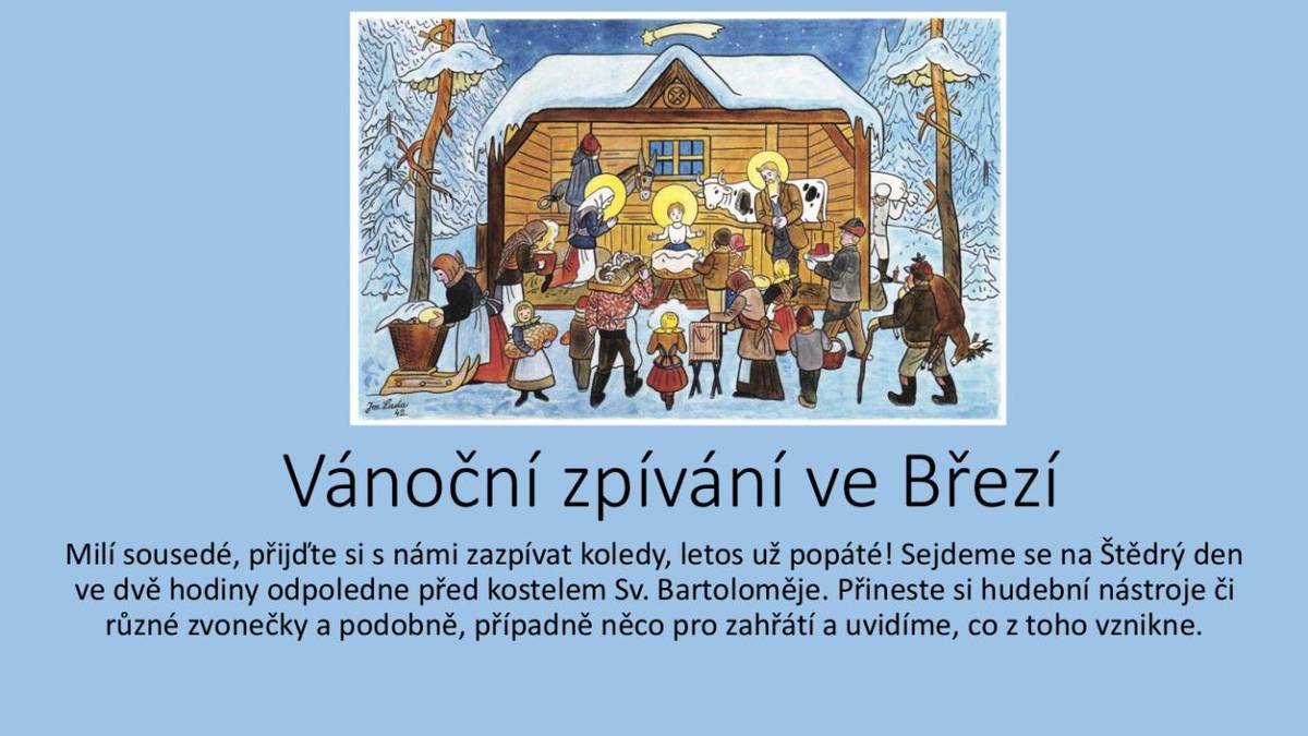 Milý sousedé, přijďte si s námi zazpívat koledy, letos už popáté! Sejdeme se na Štědrý den ve dvě hodiny odpoledne před kostelem Sv. Bartoloměje. Přineste si hudební nástroje či různé zvonečky a podobně, případně něco pro zahřátí.