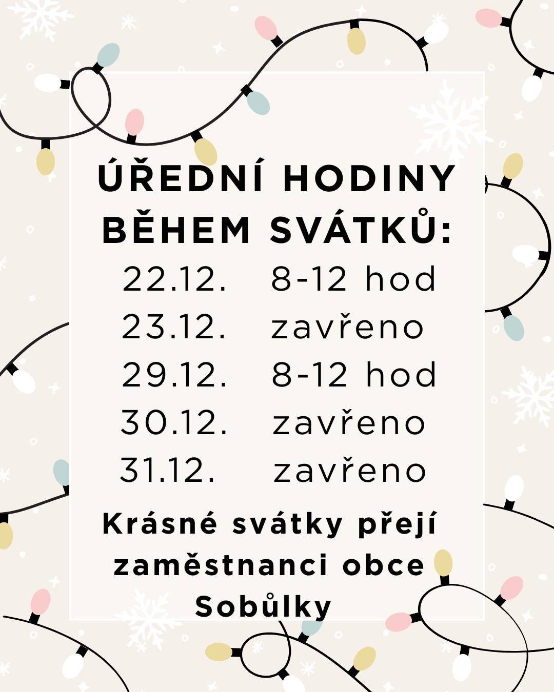 Soukromá firma ROKUP bude v pátek 19. prosince v 9:15 hod. u Jednoty prodávat: krmiva s vitamíny pro slepice i králíky 25 kg za 350 Kč. Vitamínové doplňky pro slepice a dále vykupovat králičí kůže 15 Kč za kus. Do naší obce přijede pojízdná prodejna s živými rybami Pohořelický kapr. Prodej bude v neděli 21. prosince v 14:30 hod a v úterý 23. prosince v 14.30 hod. Nabízí: Kapr 1.třída (do váhy 2,5kg) 135,-Kč/kg, Kapr výběr (nad 2,5kg) 145,-Kč/kg, Amur 160,-Kč/kg. Prodej se uskuteční po dobu asi ½ hodiny dle zájmu občanů. Vážení občané, upozorňujeme na změnu úředních hodin obecního úřadu. V období vánočních svátků budeme mít otevřeno v pondělí 22. 12. 2025 od 8:00 do 12:00 a následně v pondělí 29. 12. 2025 také od 8:00 do 12:00. Děkujeme za pochopení.