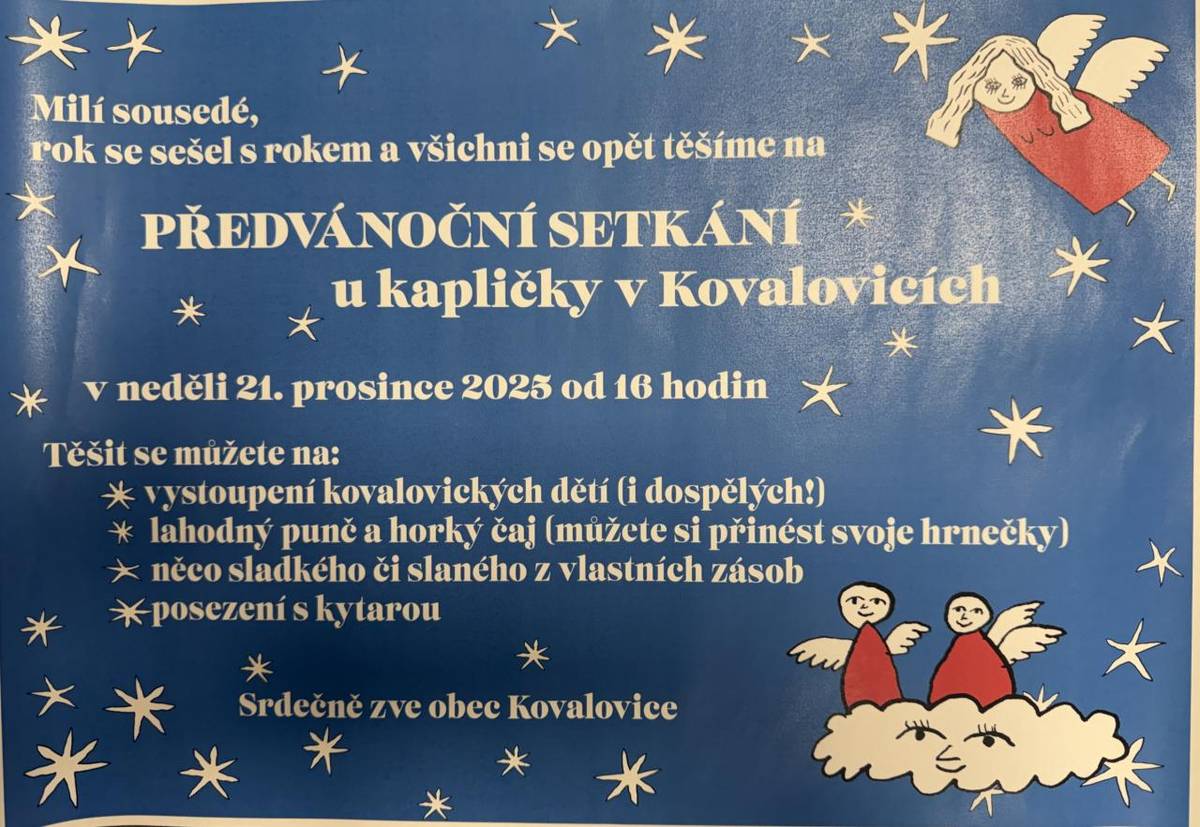 Milí sousedé, v neděli 21.12.2025 od 16. hod se můžete těšit na Předvánoční setkání u kapličky v Kovalovicích.  Na programu: Vystoupení kovalovických dětí i dospělých, lahodný punč a horký čaj, posezení s kytarou.  Srdečně zve obec Kovalovice