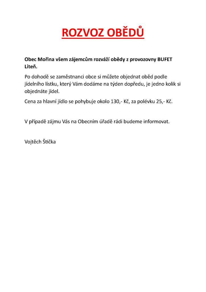 Obec Mořina všem zájemcům rozváží obědy z provozovny BUFET Liteň.  Po dohodě se zaměstnanci obce si můžete objednat oběd podle jídelního lístku, který Vám dodáme na týden dopředu, je jedno kolik si objednáte jídel.  Cena za hlavní jídlo se pohybuje okolo 130 Kč, za polévku 25 Kč.