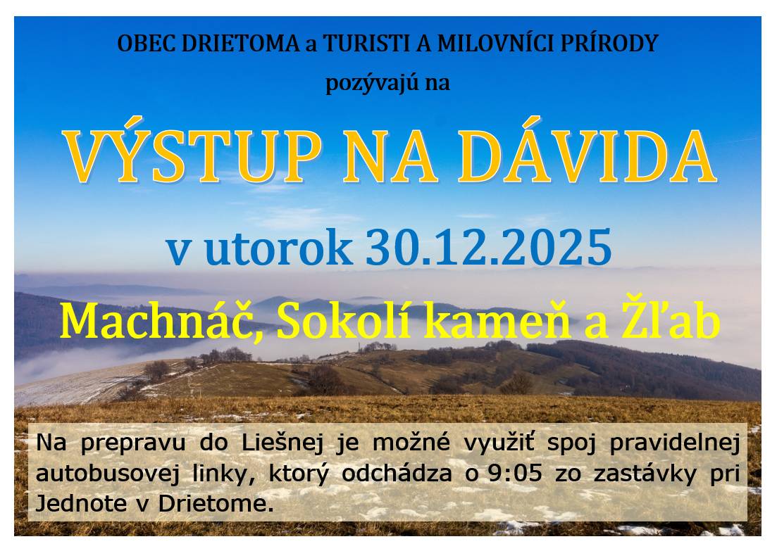 Obec Drietoma a Turisti a milovníci prírody Vás pozývajú na VÝSTUP NA DÁVIDA na Machnáč, Sokolí kameň a Žľab, ktorý sa bude konať v utorok 30. decembra 2025.  Na prepravu do Liešnej je možné využiť spoj pravidelnej autobusovej linky, ktorý odchádza o 9:05 od Jednoty v Drietome.