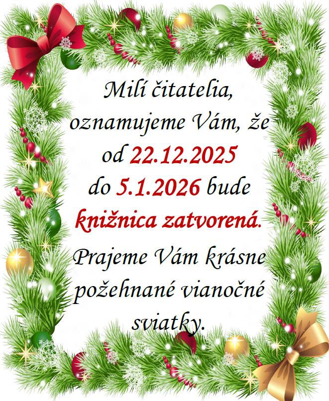 Milí čitatelia a návštevníci knižnice, oznamujeme vám, že od 22.decembra 2025 do 5. januára 2026 bude knižnica ZATVORENÁ. Prajeme vám krásne požehnané vianočné sviatky.