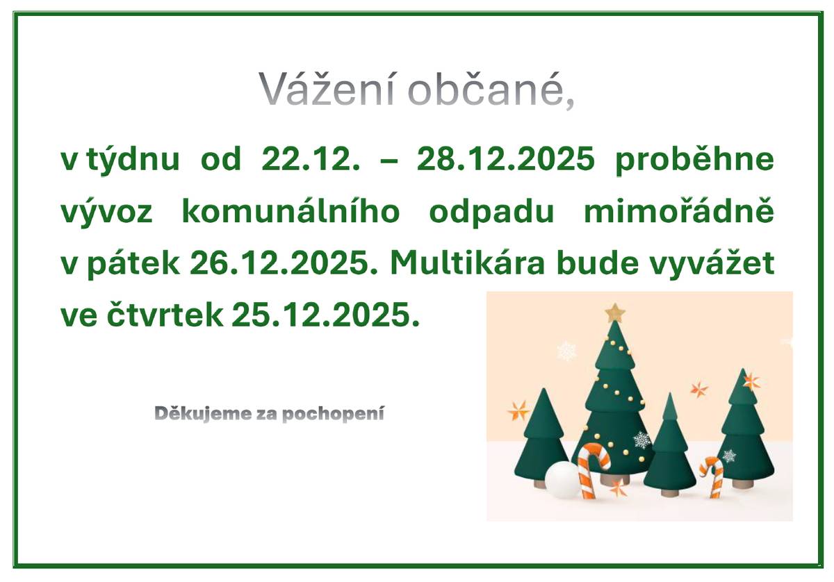 Vážení občané, v týdnu od 22.12. – 28.12.2025 proběhne vývoz komunálního odpadu mimořádně v pátek 26.12.2025. Multikára bude vyvážet ve čtvrtek 25.12.2025.