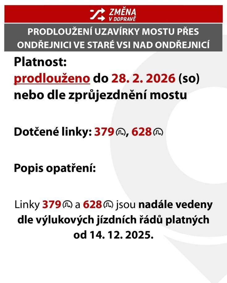 Oznamujeme, že uzavírka mostu přes Ondřejnici ve Staré Vsi nad Ondřejnicí bude prodloužena do 28. 2. 2026 nebo do zprůjezdnění mostu. Dotčené linky 379 a 628 jsou nadále vedeny dle výlukových jízdních řádů platných od 14. 12. 2025.