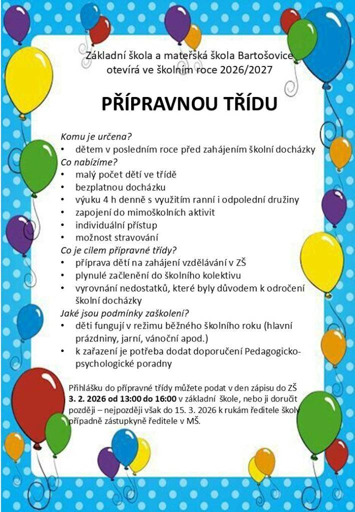 ZŠ a MŠ Bartošovice otevírá ve školním roce 2026/2027 přípravnou třídu.  Přihlášku můžete podat v den zápisu do ZŠ - 3.února 2026 od 13:00 do 16:00 hodin nebo ji doručit nejpozději do 15.3.2026 k rukám ředitele školy nebo zástupkyně ředitele v MŠ.