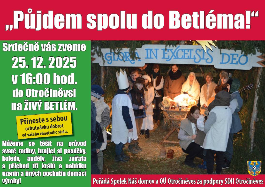 Vážení občané, srdečně vás zveme 25.12.2025 v 16 hodin na tradiční Živý Betlém, který se koná na návsi v Otročiněvsi. Můžeme se těšit na průvod svaté rodiny, hrající si pasáčky, koledy, anděly, živá zvířata, příchod tří králů a nabídku uzenin a jiných pochutin domácí výroby!Přineste s sebou ochutnávku dobrot od vašeho vánočního stolu.