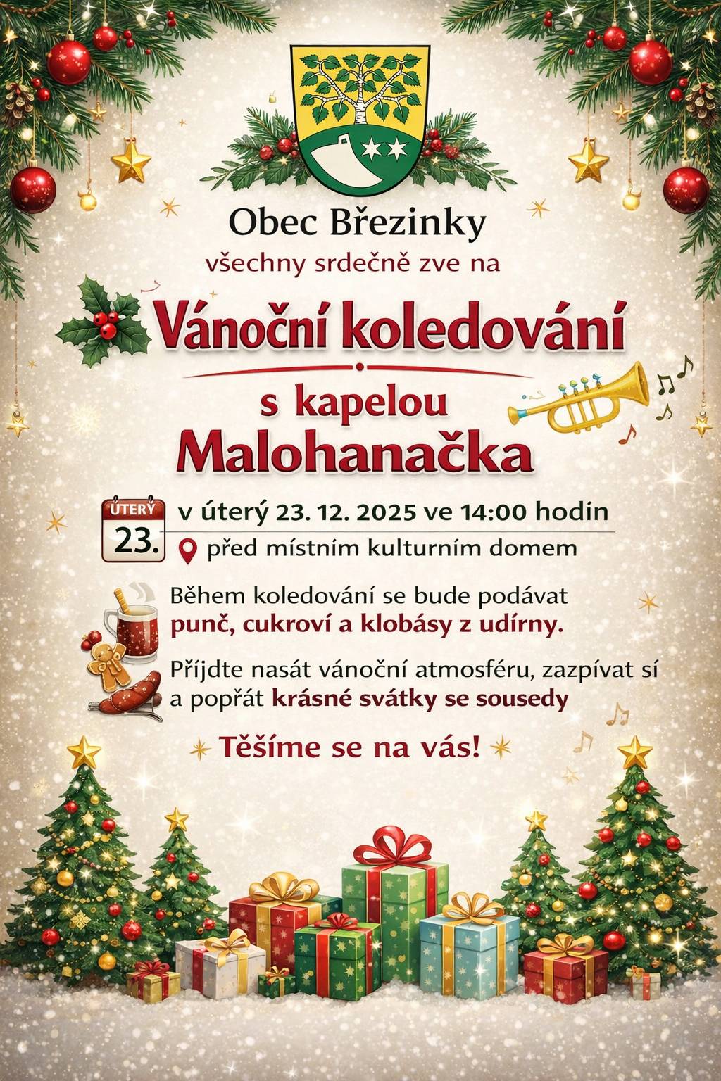 Milí občané, srdečně vás zveme na tradiční Vánoční koledování, které se uskuteční v úterý 23. prosince 2025 od 14:00 hodin v naší obci Březinky.  Přijďte si společně užít kouzelnou předvánoční atmosféru, zazpívat si známé koledy a strávit příjemný čas se sousedy a přáteli. O hudební doprovod se postará kapela Malohanačka a slavnostní náladu podtrhnou také trubači na lesní rohy. Těšit se můžete na: společné zpívání vánočních koled 🎶 ochutnávku domácího cukroví 🍪 teplý punč ☕ voňavé klobásy z udírny 🌭 👉 Akce se koná za každého počasí Přijďte si s námi užít pravou vánoční pohodu a naladit se na sváteční čas. Těšíme se na vás!