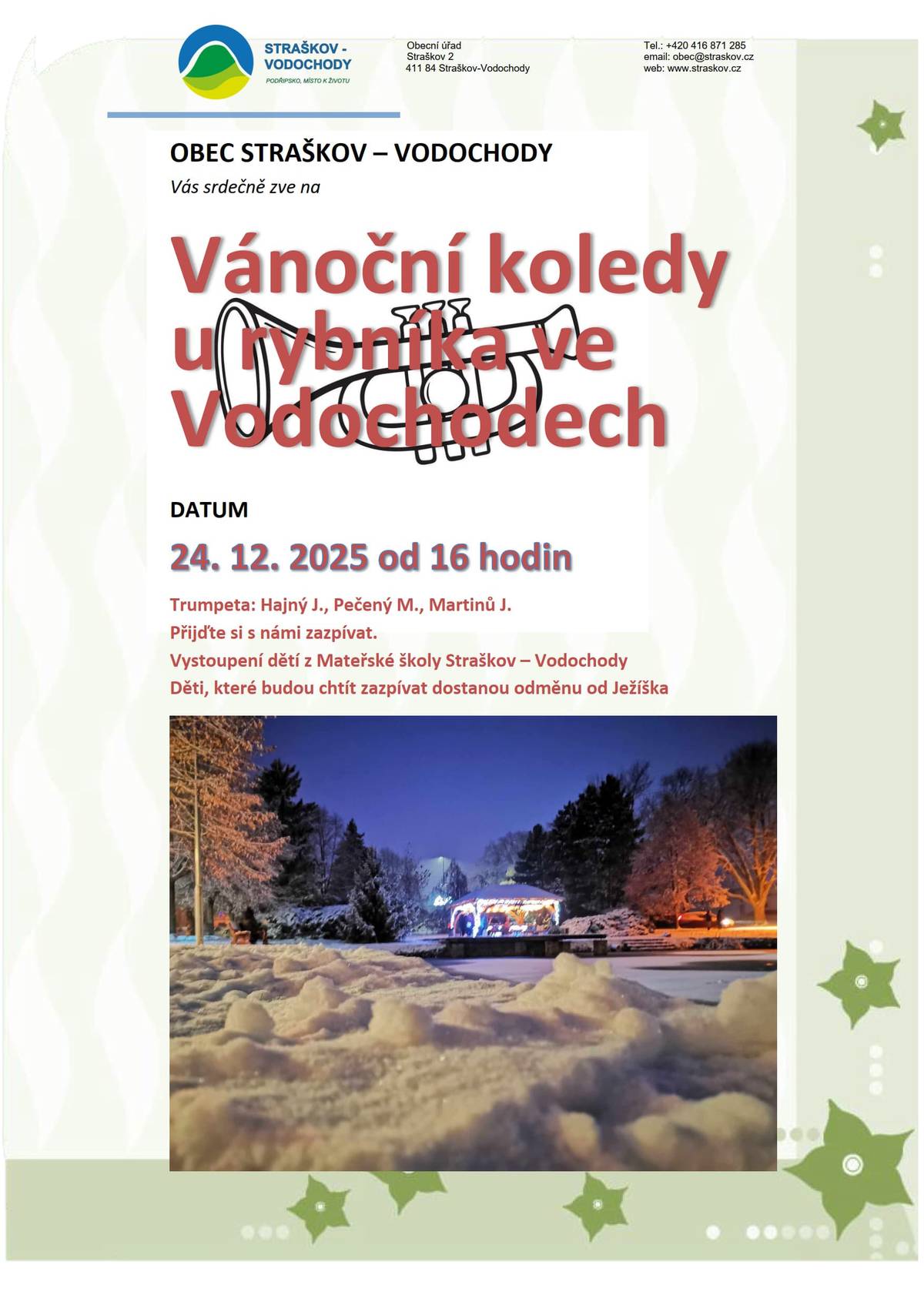 OBEC STRAŠKOV – VODOCHODY Vás srdečně zve na Vánoční koledy u rybníka ve Vodochodech DATUM 24. 12. 2025 od 16 hodin Trumpeta: Hajný J., Pečený M., Martinů J. Přijďte si s námi zazpívat. Vystoupení dětí z Mateřské školy. Děti, které budou chtít zazpívat, dostanou odměnu od Ježíška