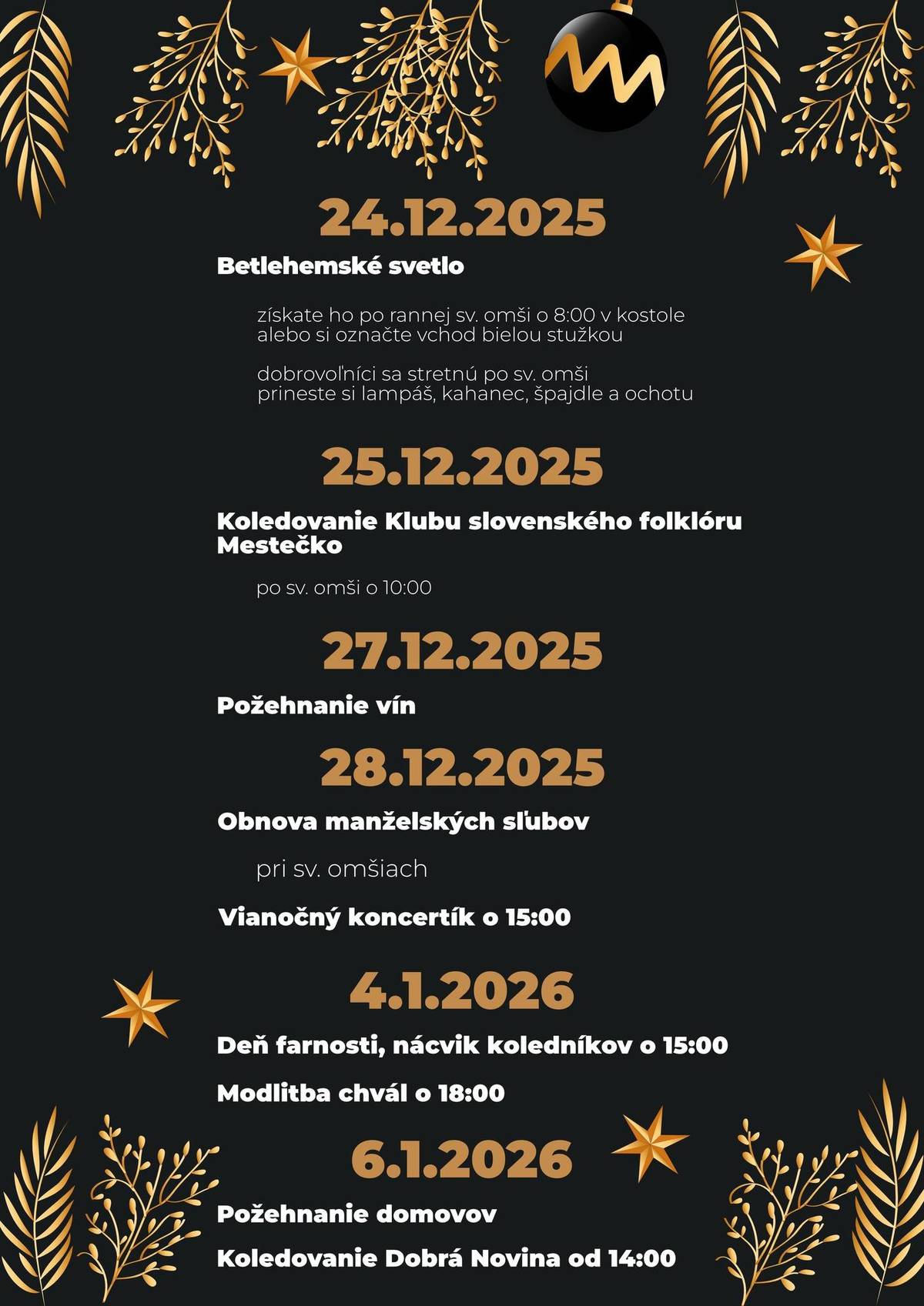 ➡️24. 12. 2025 Betlehemské svetlo (získate ho po rannej sv. omši o 08:00 h alebo si označte vchod bielou stužkou ➡️ 25. 12. 2025 Koledovanie Klubu slovenského folklóru Mestečko po sv. omši o 10:00 h ➡️ 27. 12. 2025 Požehnanie vín ➡️28. 12. 2025 Obnova manželských sľubov pri sv. omši a Vianočný koncertík o 15:00 h ➡️4. 1. 2025 Deň farnosti, nácvik koledníkov o 15:00 a Modlitba chvál o 18:00 h ➡️ 6. 1. 2025 Požehnanie domov a Koledovanie Dobrá Novina od 14:00 h