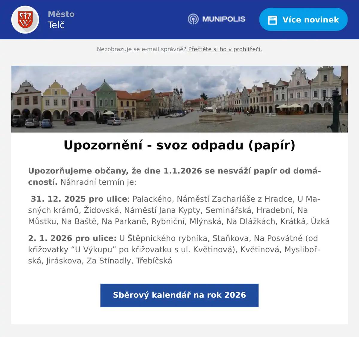 Upozorňujeme občany, že dne 1.1.2026 se nesváží papír od domácností. Náhradní termín je: 31. 12. 2025 pro ulice: Palackého, Náměstí Zachariáše z Hradce, U Masných krámů, Židovská, Náměstí Jana Kypty, Seminářská, Hradební, Na Můstku, Na Baště, Na Parkaně, Rybniční, Mlýnská, Na Dlážkách, Krátká, Úzká 2. 1. 2026 pro ulice: U Štěpnického rybníka, Staňkova, Na Posvátné (od křižovatky “U Výkupu” po křižovatku s ul. Květinová), Květinová, Myslibořská, Jiráskova, Za Stínadly, Třebíčská