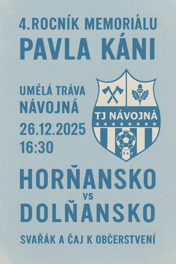 TJ Sokol Návojná Vás zve 26.12. od 16:30 h. na fotbalové klání, kterého se zúčastní Horňansko proti Dolňansku. Místo konání - umělá tráva Návojná. Tento zápas se odehraje v rámci 4. ročníku memoriálu Pavla Káni.