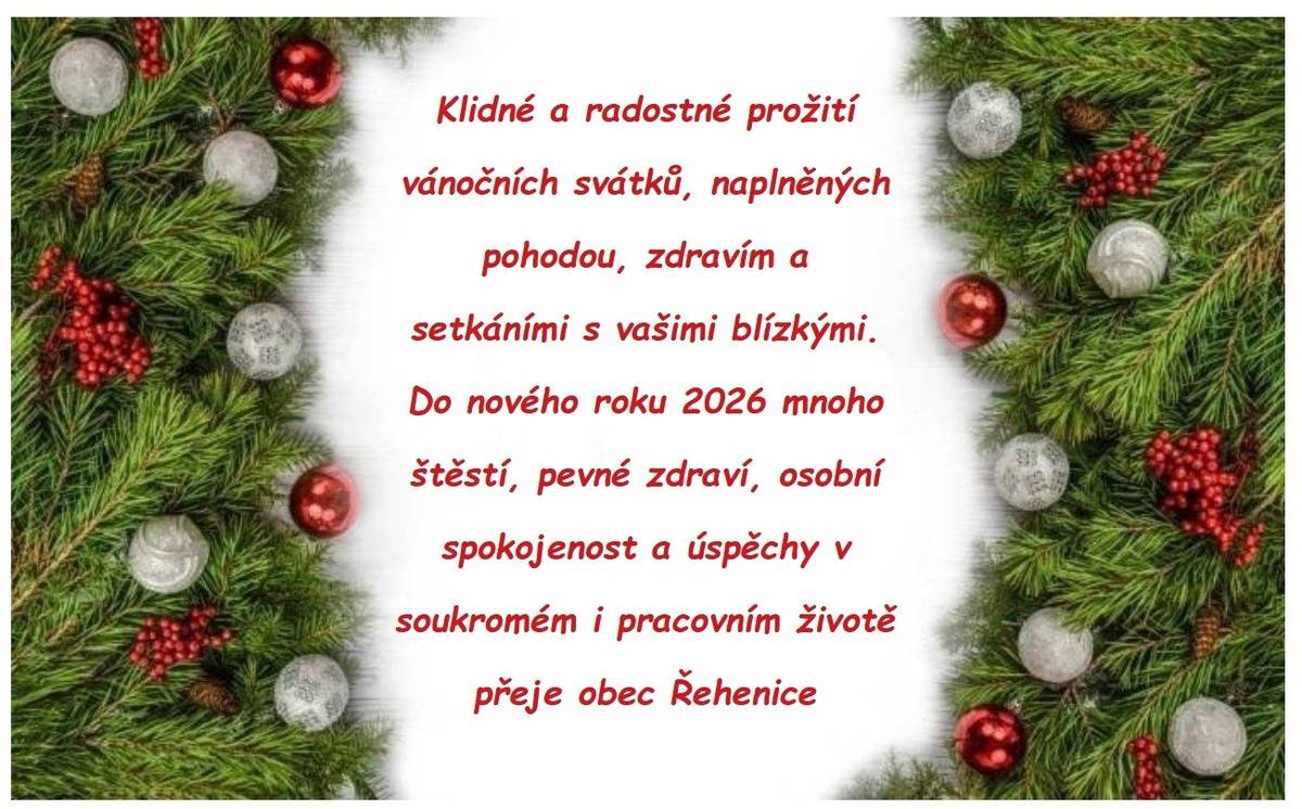 Vážení spoluobčané, přejeme Vám klidné a radostné vánoční svátky, hodně pohody v kruhu Vašich blízkých a do nového roku 2026 především pevné zdraví, radost, mnoho krásných zážitků, osobních a pracovních úspěchů. Krásné Vánoce a šťastný nový rok přeje obec Řehenice.