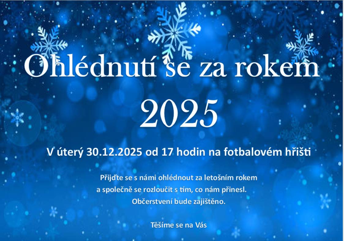 Zveme Vás srdečně na společné „Ohlédnutí se za rokem 2025“. Akce se koná v úterý 30. 12. 2025 od 17:00 hodin na fotbalovém hřišti. Přijďte se s námi ohlédnout za letošním rokem a společně se rozloučit s tím, co nám přinesl. Občerstvení je zajištěno. Těšíme se na Vás!