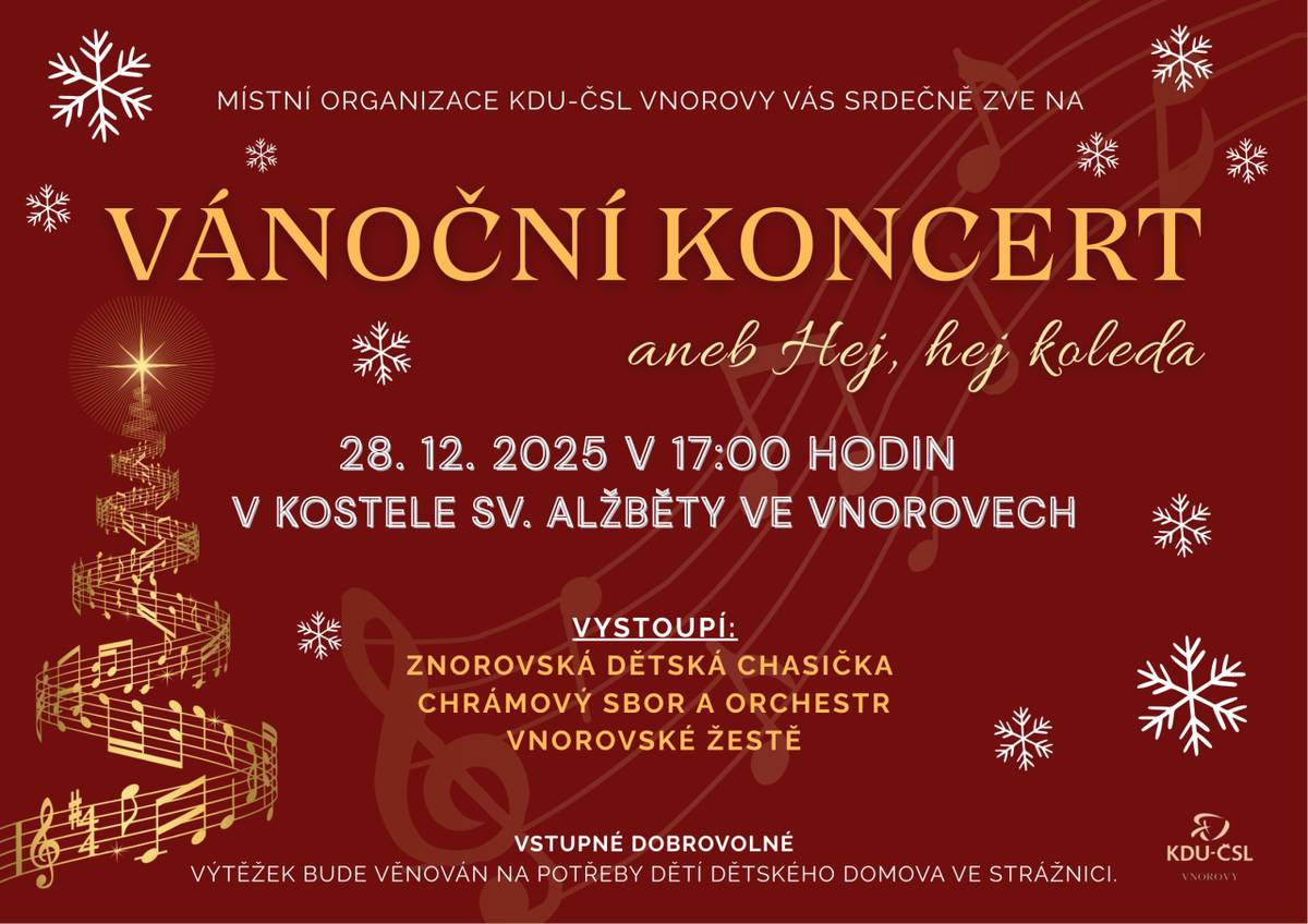 MO KDU-ČSL Vás srdečně zve na Vánoční koncert v neděli 28.12.2025 v 17.00 hodin v kostele sv. Alžběty ve Vnorovech.   Vystoupí:  Znorovská dětská chasička  Chrámový sbor a orchestr  Vnorovské žestě  Vstupné dobrovolné.  Výtěžek bude věnován na potřeby dětí Dětského domova Strážnice.