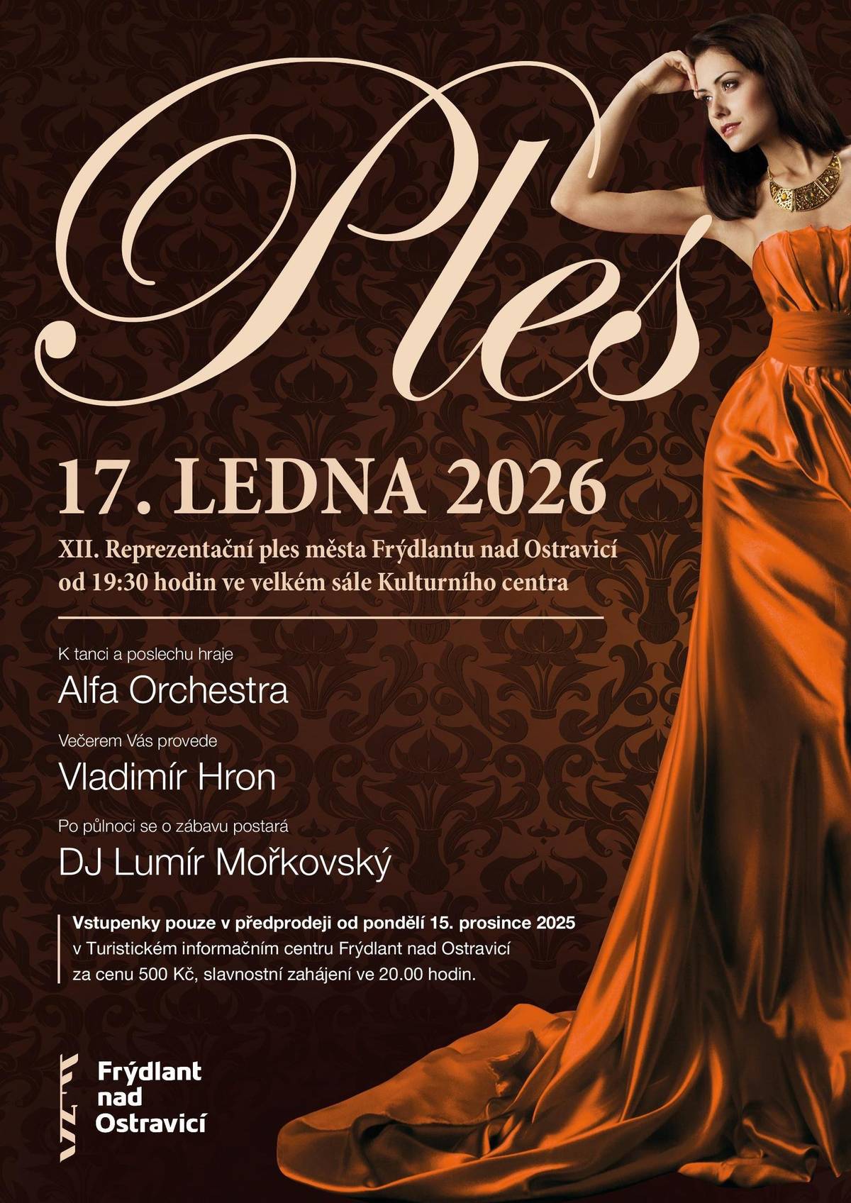 Srdečně vás zveme na XIII. Reprezentační ples města, který se uskuteční   🗓 17. ledna 2026 📍 Kulturní centrum ve Frýdlantu nad Ostravicí 🕖 od 19:30 hodin   Čeká vás výjimečný večer plný elegance, hudby a tance:   🎶 k tanci i poslechu zahraje Alfa Orchestra 🎤 večerem vás provede Vladimír Hron 🎧 po půlnoci zábava s DJ Lumírem Mořkovským   🎟 Vstupenky v předprodeji od pondělí 15. prosince 2025   📌 Turistické informační centrum Frýdlant nad Ostravicí 💰 cena 500 Kč ✨ slavnostní zahájení ve 20:00 hodin   Přijďte si užít nezapomenutelný plesový večer 💃🕺   Těšíme se na vás!