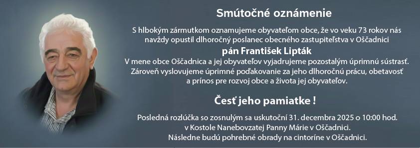 S hlbokým zármutkom oznamujeme obyvateľom obce, že vo veku 73 rokov nás navždy opustil dlhoročný poslanec obecného zastupiteľstva v Oščadnici, pán František Lipták.
