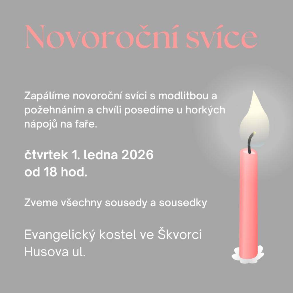 Přijďte se pomodlit a prohodit pár slov do našeho společenství. Zapálíme novoroční svíci s modlitbou a požehnáním a poté chvíli posedíme na faře u horkého nápoje. Akce se koná ve čtvrtek 1. ledna 2026 od 18 hodin v evangelickém kostele ve Škvorci v Husově ulici.