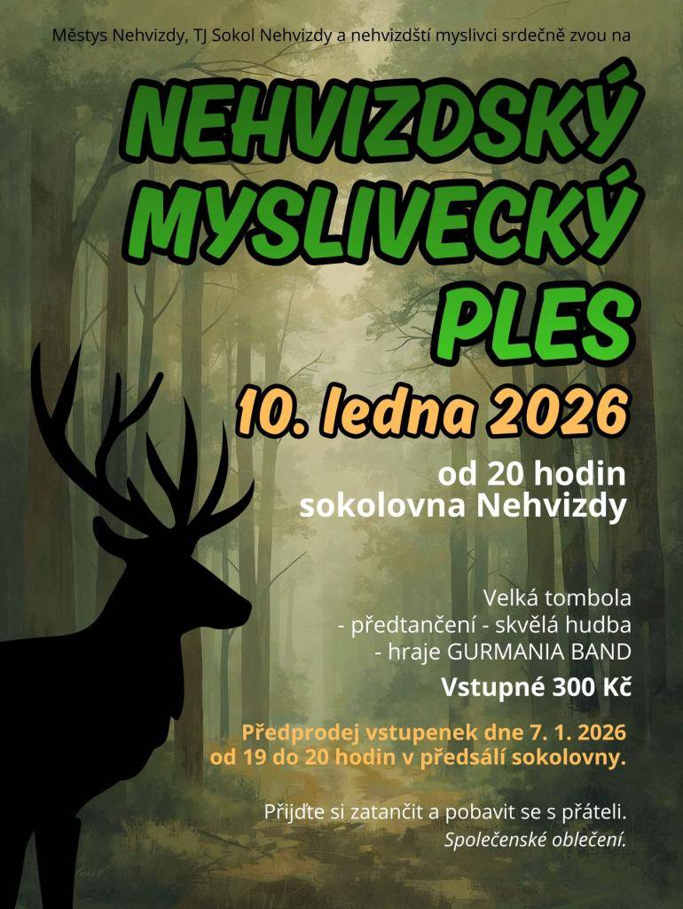 Srdečně zveme na tradiční nehvizdský myslivecký ples, který se koná 10. ledna 2026 ve velkém sále sokolovny TJ Sokol Nehvizdy.Těšit se můžete na skvělou hudbu k tanci v podání Gurmania Band pod taktovkou Aleše Hávy, předtančení a bohatou (nejen) zvěřinovou tombolu.