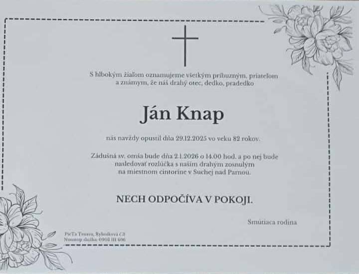 Oznamujeme, že dňa 29.12.2025 vo veku 82 rokov zomrel náš spoluobčan Ján Knap.  Zádušná svätá omša za zosnulého bude dňa 2.1.2026 o 14:00 hod. vo farskom kostole v Suchej nad Parnou a po nej posledná rozlúčka na miestnom cintoríne.