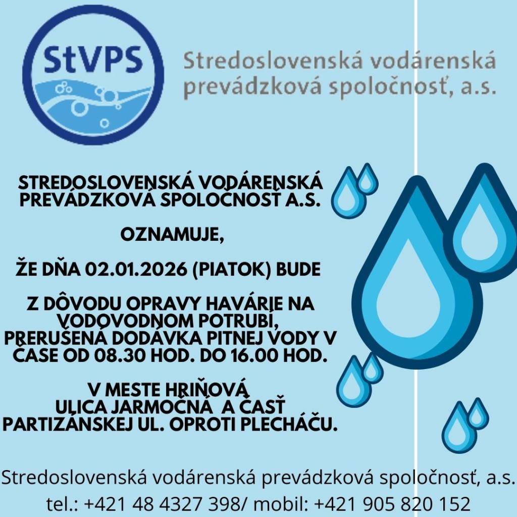 Stredoslovenská vodárenská prevádzková spoločnosť a.s.  oznamuje, že dňa 02.01.2026 (Piatok) bude z dôvodu opravy havárie na vodovodnom potrubí, prerušená dodávka pitnej vody v čase od 08.30 hod. do 16.00 hod. v meste Hriňová Ulica Jarmočná  a časť Partizánskej ul. oproti Plecháču.