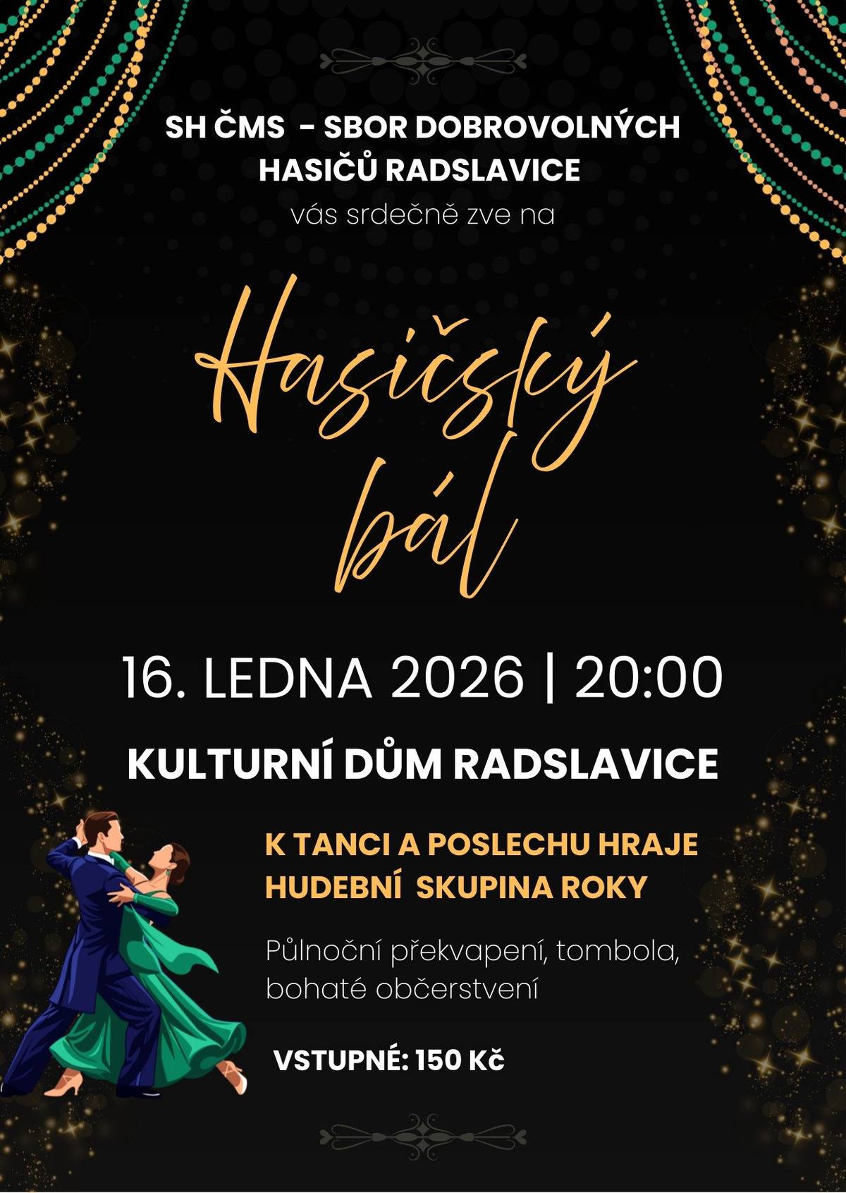 SDH Radslavice zve všechny občany na letošní Hasičský bál!   Termín: Pátek 16. 1. 2026 od 20:00   Místo: KD Radslavice   Program: Hudební skupina ROKY, tombola a tradiční půlnoční překvapení   Vstupné: 150 Kč   Přijďte se pobavit a užít si společenský večer v naší obci. Těšíme se na vaši účast! SDH Radslavice