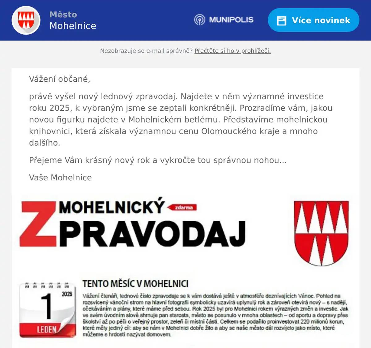 Vážení občané, právě vyšel nový lednový zpravodaj. Najdete v něm významné investice roku 2025, k vybraným jsme se zeptali konkrétněji. Prozradíme vám, jakou novou figurku najdete v Mohelnickém betlému. Představíme mohelnickou knihovnici, která získala významnou cenu Olomouckého kraje a mnoho dalšího. Přejeme Vám krásný nový rok a vykročte tou správnou nohou... Vaše Mohelnice