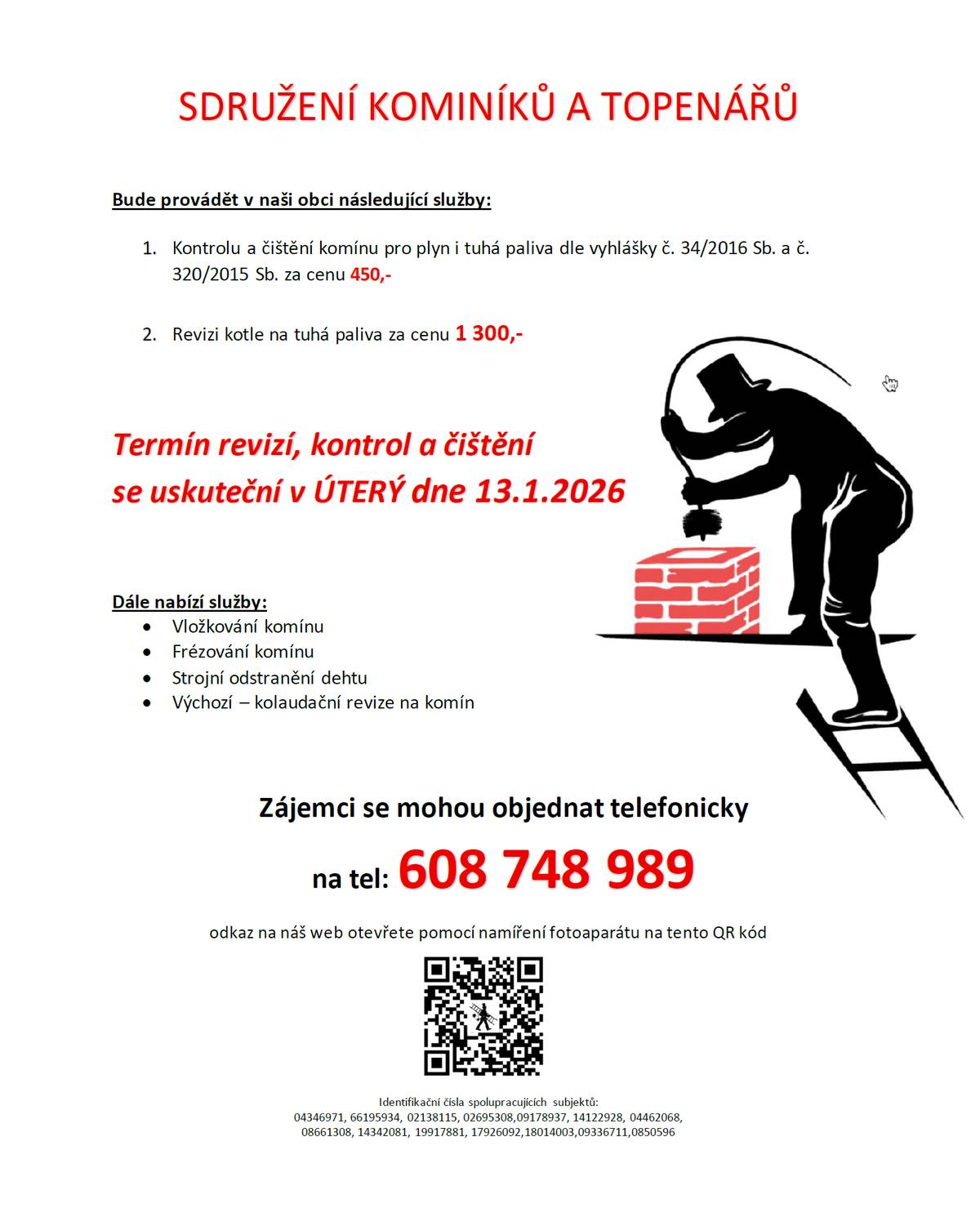 Sdružení kominíků a topenářů bude provádět v naší obci v ÚTERÝ dne 13.1.2026 požadované kontroly a čištění komínů pro plyn i tuhá paliva dle zákona č. 34/2016 Sb. za následující ceny: - Čištění komínů: 450 Kč - Revize kotlů na tuhá paliva: 1.300 Kč Dále nabízí levné vložkování a frézování komínů, výchozí-kolaudační revize. Zájemci se mohou objednat telefonicky na telefonním čísle: 608 748 989.