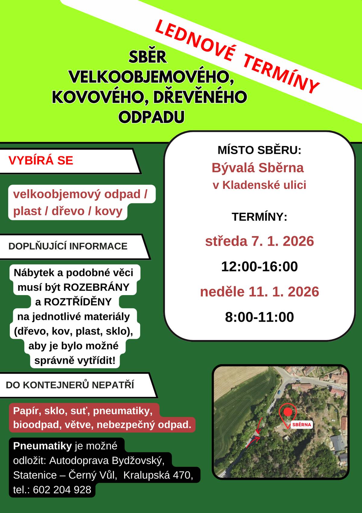 Lednový sběr velkoobjemového odpadu proběhne v bývalé Sběrně na Kladenské ulici ve dvou termínech:  středa 7. ledna, 12:00-16:00 neděle 11. ledna, 8:00-11:00    Lokalita Sběrny  Kladenská ulice – výjezd na Lichoceves Mapa – Sběrna  Vybírá se:  velkoobjemový odpad plast dřevo kovy  Nábytek a podobné věci musí být ROZEBRÁNY a ROZTŘÍDĚNY na jednotlivé materiály (dřevo, kov, plast, sklo), aby je bylo možné správně vytřídit! Do kontejnerů nepatří  papír sklo suť pneumatiky bioodpad větve nebezpečný odpad – bude samostatný svoz pneumatiky – ty je možné odložit v Autodopravě Bydžovský, Statenice – Černý Vůl, Kralupská 470, tel.: 602 204 928.  Další termíny svozu v roce 2026