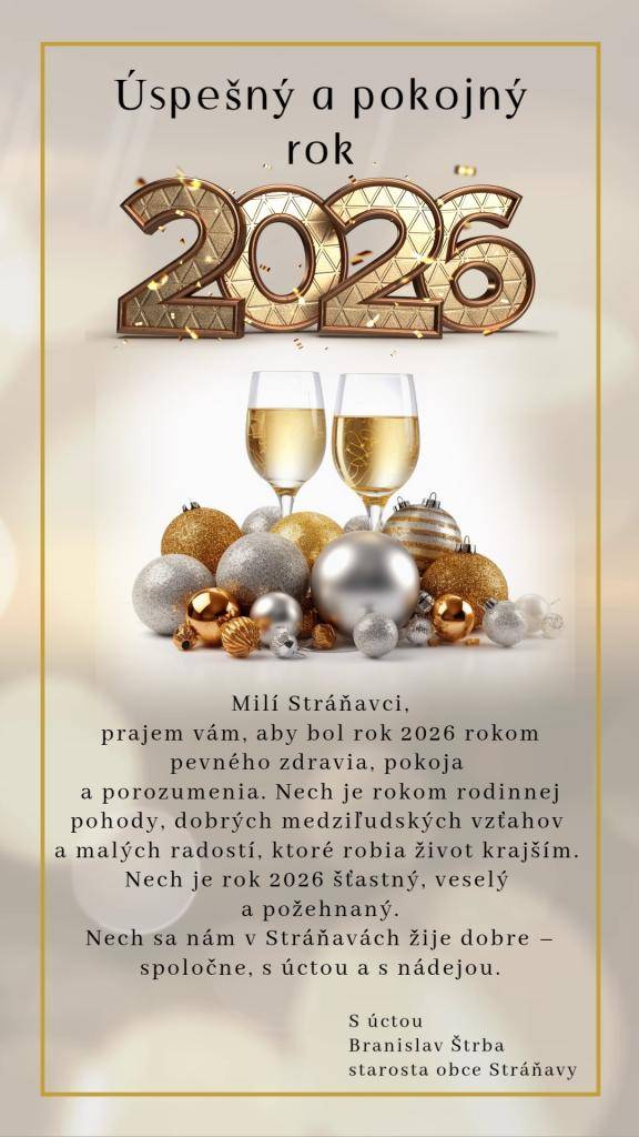 Milí Stráňavci,  prajem vám, aby bol rok 2026 rokom pevného zdravia, pokoja   a porozumenia. Nech je rokom rodinnej pohody, dobrých medziľudských vzťahov a malých radostí, ktoré robia život krajším. Nech je rok 2026 šťastný, veselý a požehnaný.