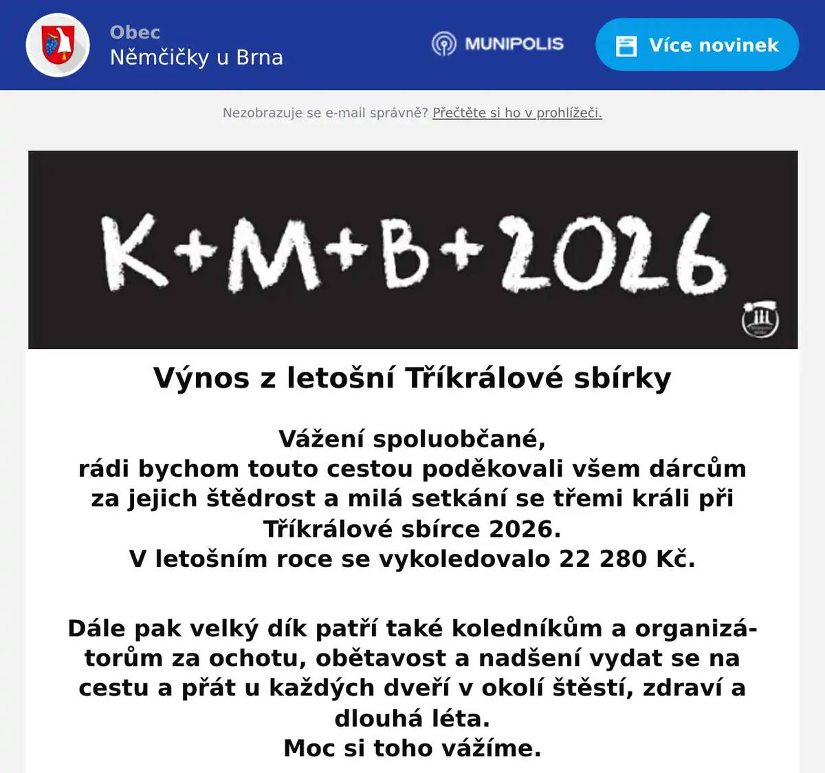 Vážení spoluobčané, rádi bychom touto cestou poděkovali všem dárcům za jejich štědrost a milá setkání se třemi králi při Tříkrálové sbírce 2026. V letošním roce se vykoledovalo 22 280 Kč.  Dále pak velký dík patří také koledníkům a organizátorům za ochotu, obětavost a nadšení vydat se na cestu a přát u každých dveří v okolí štěstí, zdraví a dlouhá léta. Moc si toho vážíme. 