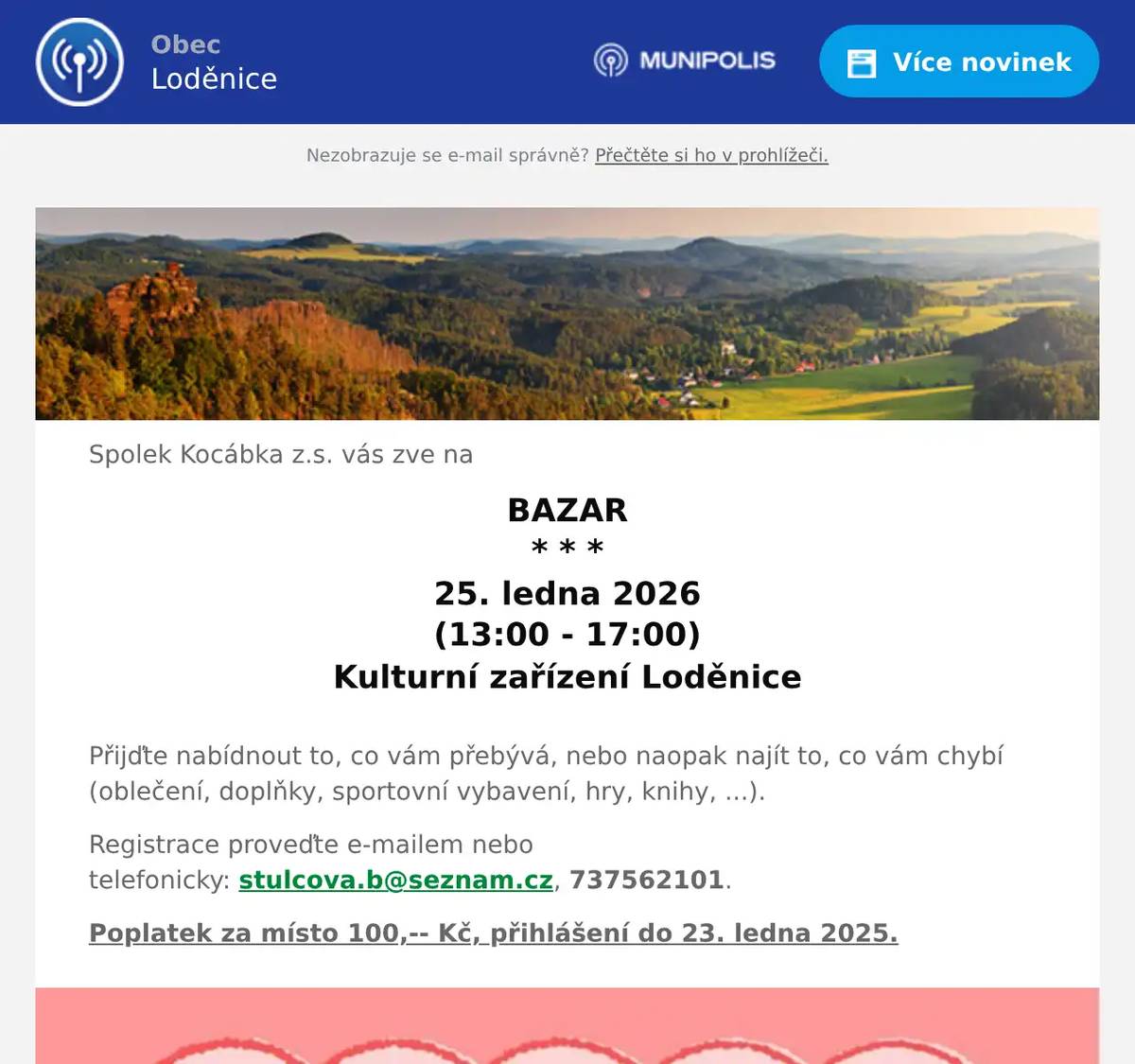 Spolek Kocábka z.s. vás zve na BAZAR * * * 25. ledna 2026 (13:00 - 17:00) Kulturní zařízení Loděnice  Přijďte nabídnout to, co vám přebývá, nebo naopak najít to, co vám chybí (oblečení, doplňky, sportovní vybavení, hry, knihy, ...). Registrace proveďte e-mailem nebo telefonicky: stulcova.b@seznam.cz, 737562101. Poplatek za místo 100,-- Kč, přihlášení do 23. ledna 2025.