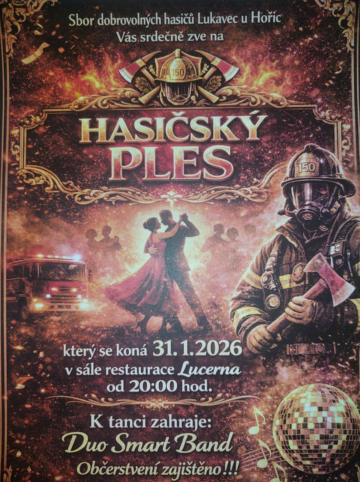 Sbor dobrovolných hasičů Lukavec u Hořic Vás srdečně zve na HASIČSKÝ PLES, Který se koná 31.1. 2026 v sále restaurace Lucerna od 20 hodin. K tanci hraje DUO SMART BAND.