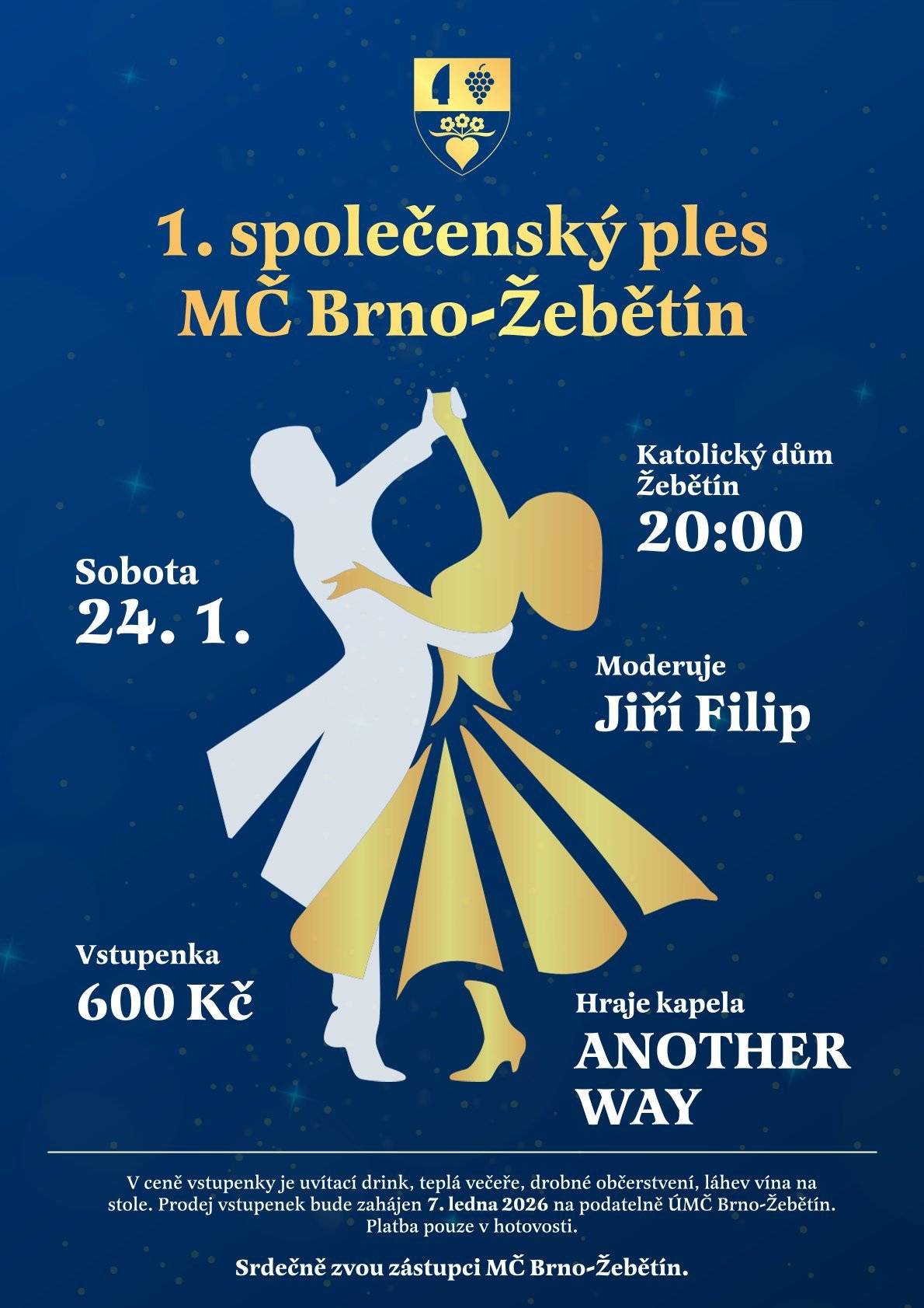 V sobotu 24. ledna 2026 od 20:00 se sál Katolického domu na Křivánkově náměstí promění v dějiště 1. SPOLEČENSKÉHO PLESU MČ BRNO-ŽEBĚTÍN. 🎶 K tanci i poslechu zahraje kapela ANOTHER WAY, čekají vás taneční vystoupení, hra o hodnotné ceny a hlavně večer plný tance a zábavy. 🍽 V ceně vstupenky (600 Kč) je:   teplá večeře   drobné občerstvení   uvítací drink   kvalitní víno    👉 Vstupenky jsou již v prodeji – od 7. ledna na podatelně ÚMČ Brno-Žebětín. Při koupi je nutné zvolit večeři z těchto variant:   Kuřecí a vepřový řízek z panenky v sezamu, bramborový salát, citron   Líčka na červeném víně s kořenovou zeleninou, dýňovo-bramborové pyré   Grilovaný hermelín, pečené brambůrky, salátek   ✨ Čeká vás večer plný hudby, tance a dobré nálady. Tak si udělejte čas, naleštěte boty a přijďte si to užít. Srdečně zve ÚMČ Brno-Žebětín Těšíme se na vás! 🥂