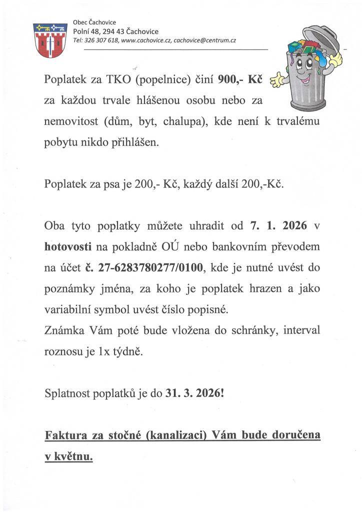 Poplatek za TKO (popelnice) činí 900,- Kč za každou trvale hlášenou osobu nebo za nemovitost (dům, byt, chalupa), kde není k trvalému pobytu nikdo přihlášen.  Poplatek za psa je 200,- Kč, každý další 200,-Kč.  Splatnost poplatků je do 31. 3. 2026!